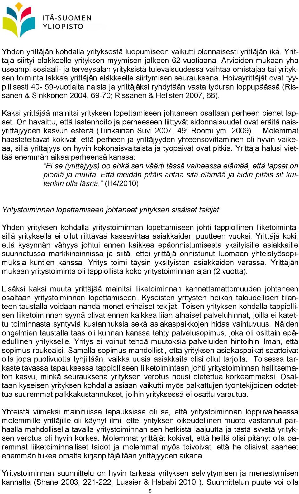 Hoivayrittäjät ovat tyypillisesti 40-59-vuotiaita naisia ja yrittäjäksi ryhdytään vasta työuran loppupäässä (Rissanen & Sinkkonen 2004, 69-70; Rissanen & Helisten 2007, 66).