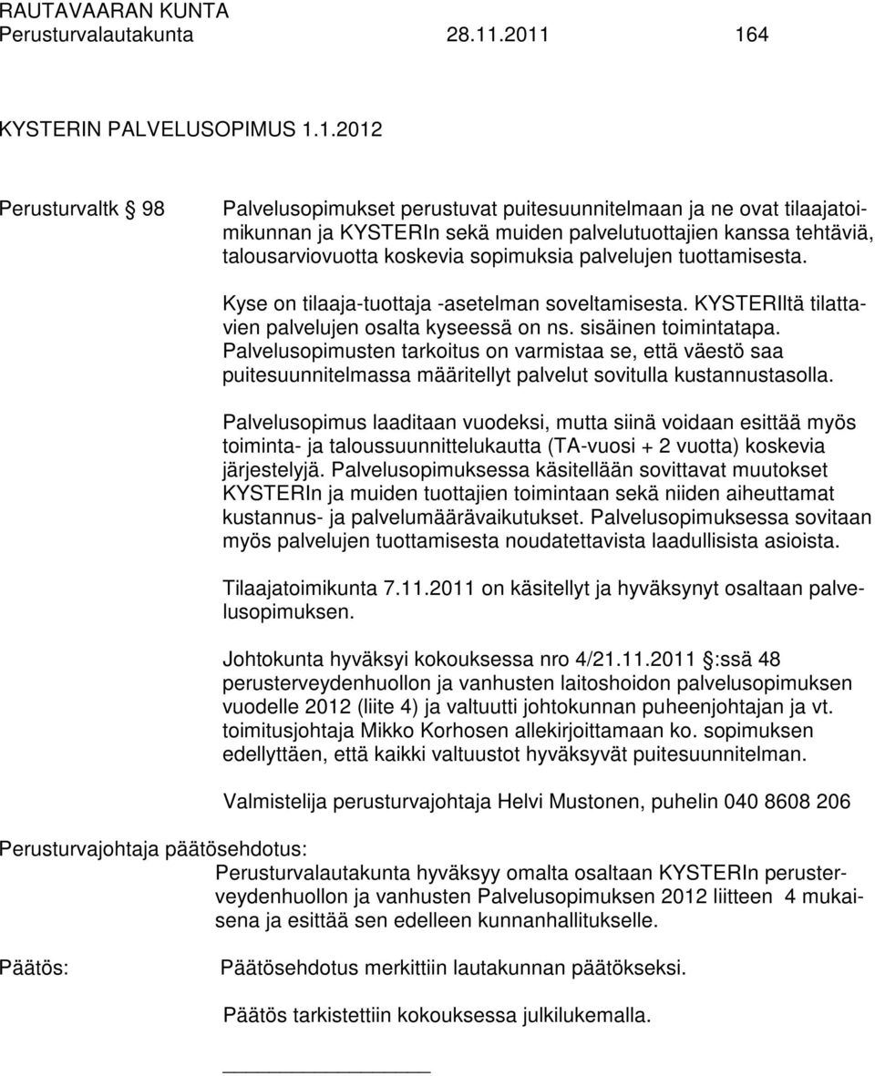 talousarviovuotta koskevia sopimuksia palvelujen tuottamisesta. Kyse on tilaaja-tuottaja -asetelman soveltamisesta. KYSTERIltä tilattavien palvelujen osalta kyseessä on ns. sisäinen toimintatapa.