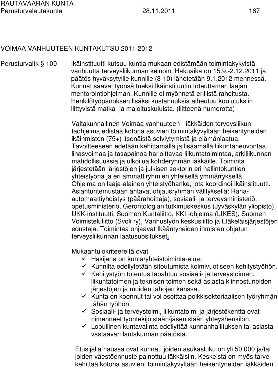 Kunnille ei myönnetä erillistä rahoitusta. Henkilötyöpanoksen lisäksi kustannuksia aiheutuu koulutuksiin liittyvistä matka- ja majoituskuluista.