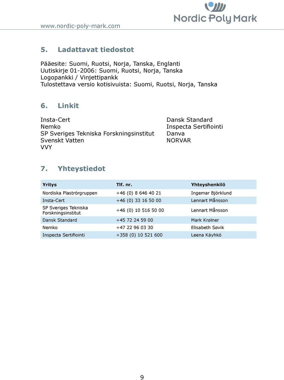 Suomi, Ruotsi, Norja, Tanska 6. Linkit InstaCert Nemko SP Sveriges Tekniska Forskningsinstitut Svenskt Vatten VVY Dansk Standard Inspecta Sertifiointi Danva NORVAR 7.