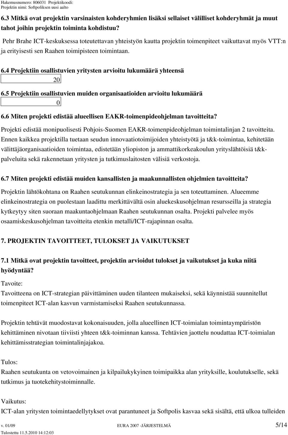 4 Projektiin osallistuvien yritysten arvioitu lukumäärä yhteensä 20 6.5 Projektiin osallistuvien muiden organisaatioiden arvioitu lukumäärä 0 6.