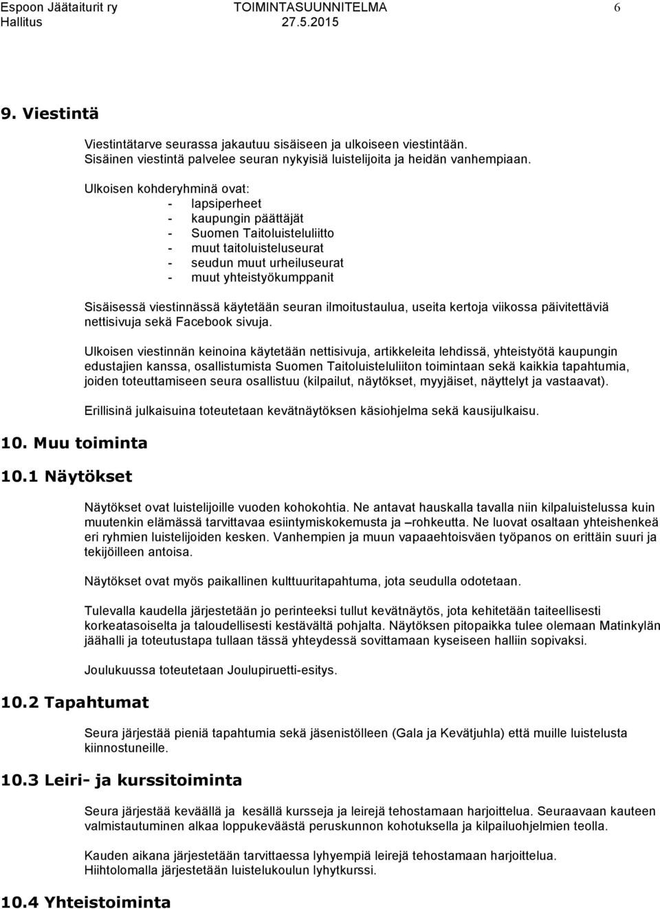 Ulkoisen kohderyhminä ovat: - lapsiperheet - kaupungin päättäjät - Suomen Taitoluisteluliitto - muut taitoluisteluseurat - seudun muut urheiluseurat - muut yhteistyökumppanit Sisäisessä viestinnässä