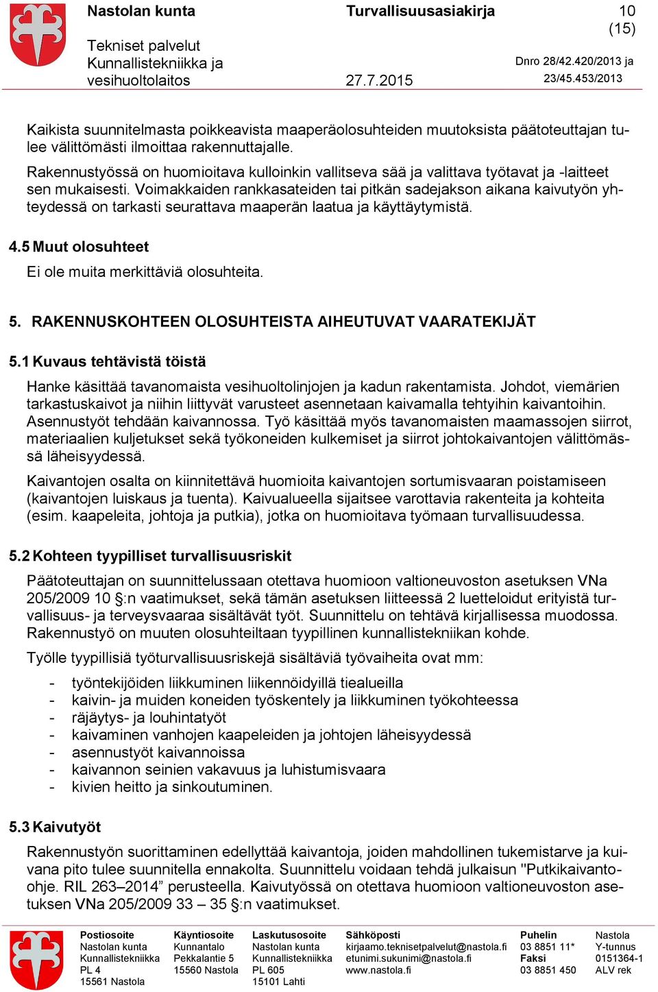 Voimakkaiden rankkasateiden tai pitkän sadejakson aikana kaivutyön yhteydessä on tarkasti seurattava maaperän laatua ja käyttäytymistä. 4.5 Muut olosuhteet Ei ole muita merkittäviä olosuhteita. 5.