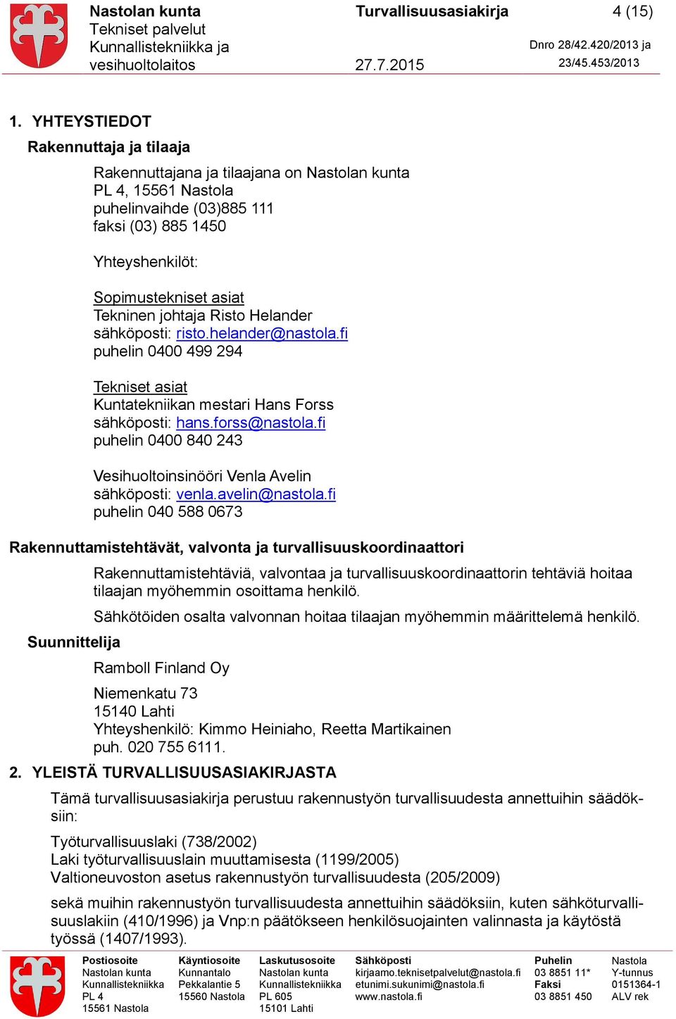 sähköposti: risto.helander@nastola.fi puhelin 0400 499 294 Tekniset asiat Kuntatekniikan mestari Hans Forss sähköposti: hans.forss@nastola.