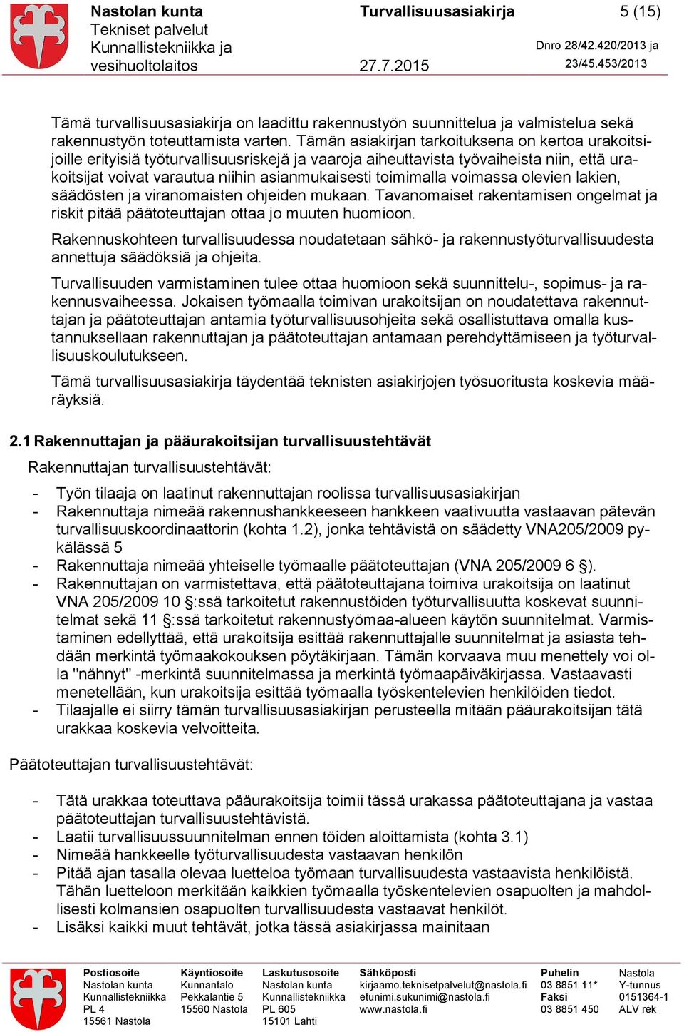 toimimalla voimassa olevien lakien, säädösten ja viranomaisten ohjeiden mukaan. Tavanomaiset rakentamisen ongelmat ja riskit pitää päätoteuttajan ottaa jo muuten huomioon.