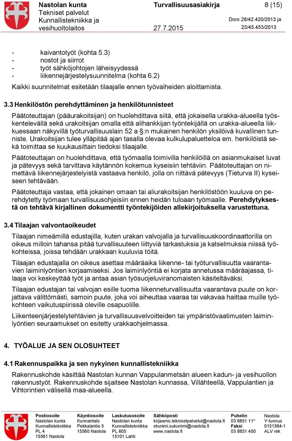 3 Henkilöstön perehdyttäminen ja henkilötunnisteet Päätoteuttajan (pääurakoitsijan) on huolehdittava siitä, että jokaisella urakka-alueella työskentelevällä sekä urakoitsijan omalla että alihankkijan