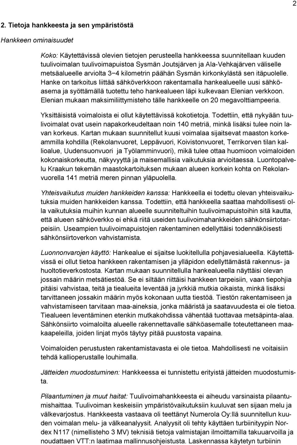 Hanke on tarkoitus liittää sähköverkkoon rakentamalla hankealueelle uusi sähköasema ja syöttämällä tuotettu teho hankealueen läpi kulkevaan Elenian verkkoon.
