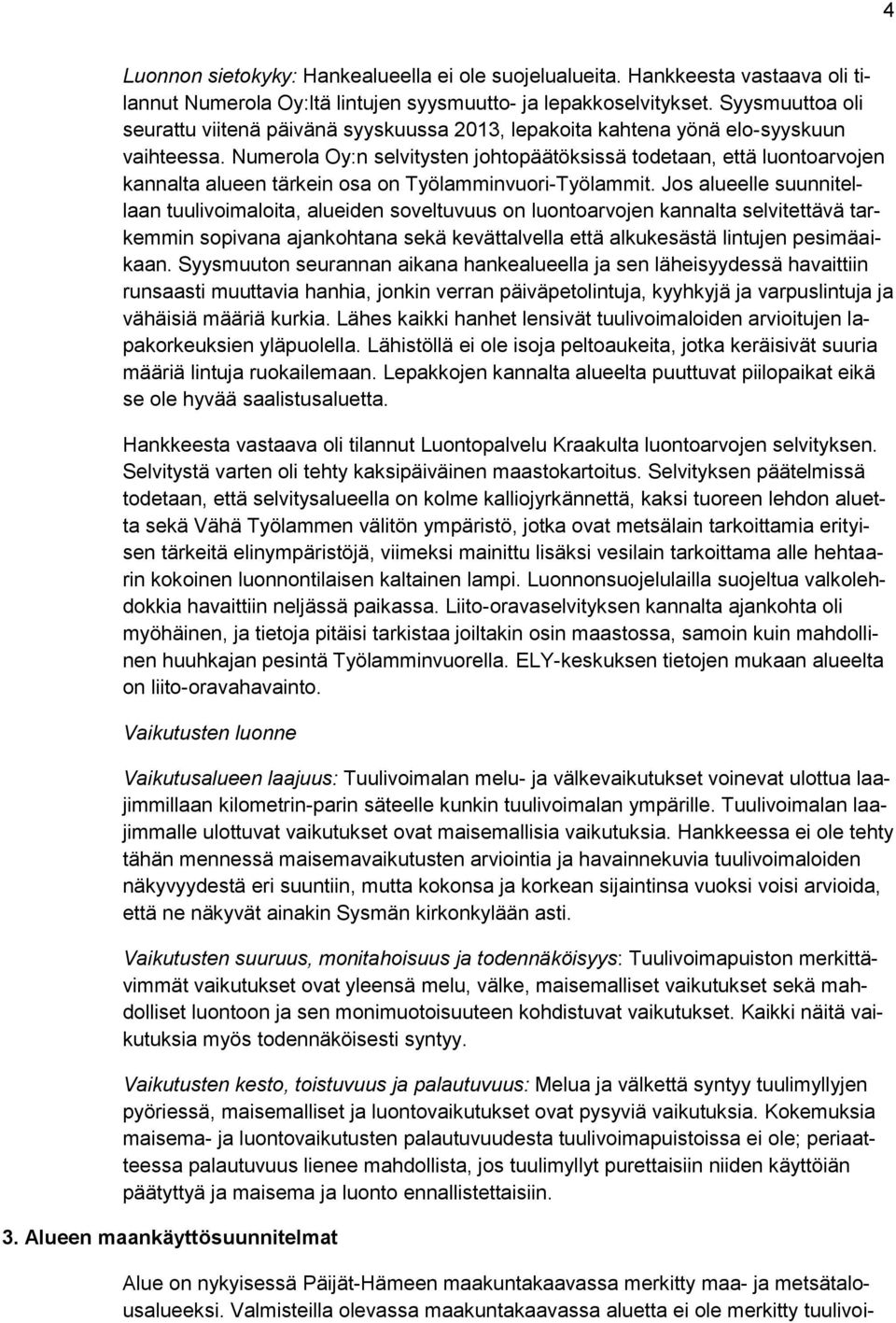 Numerola Oy:n selvitysten johtopäätöksissä todetaan, että luontoarvojen kannalta alueen tärkein osa on Työlamminvuori-Työlammit.