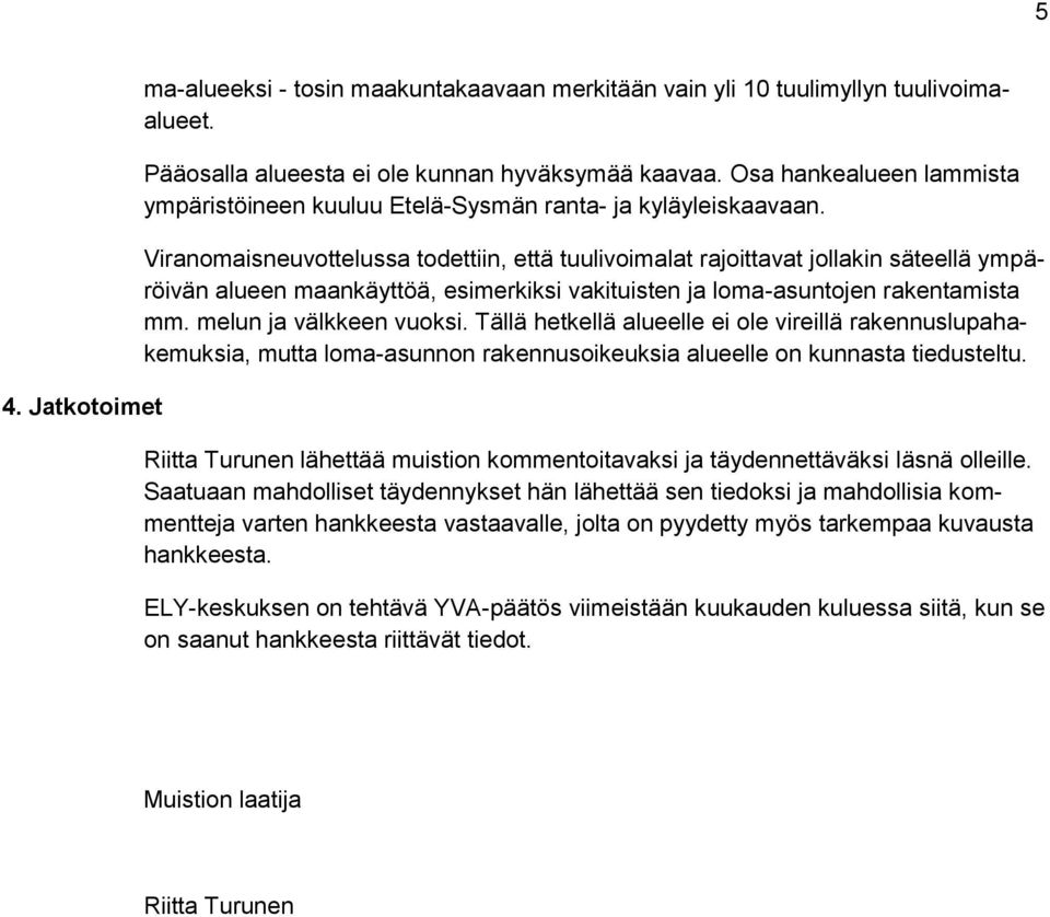 Viranomaisneuvottelussa todettiin, että tuulivoimalat rajoittavat jollakin säteellä ympäröivän alueen maankäyttöä, esimerkiksi vakituisten ja loma-asuntojen rakentamista mm. melun ja välkkeen vuoksi.