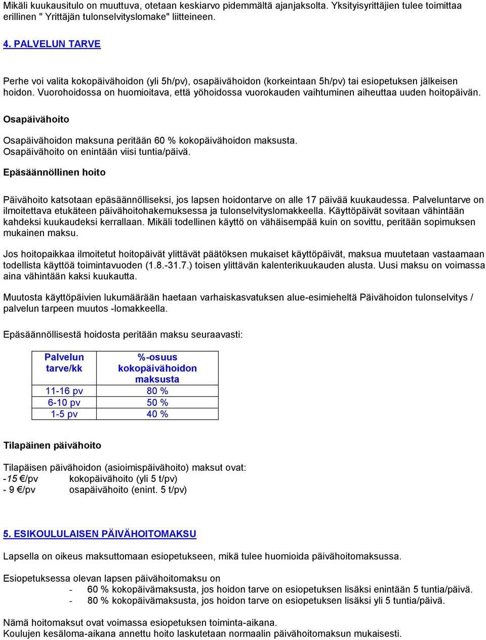 Vuorohoidossa on huomioitava, että yöhoidossa vuorokauden vaihtuminen aiheuttaa uuden hoitopäivän. Osapäivähoito Osapäivähoidon maksuna peritään 60 % kokopäivähoidon maksusta.