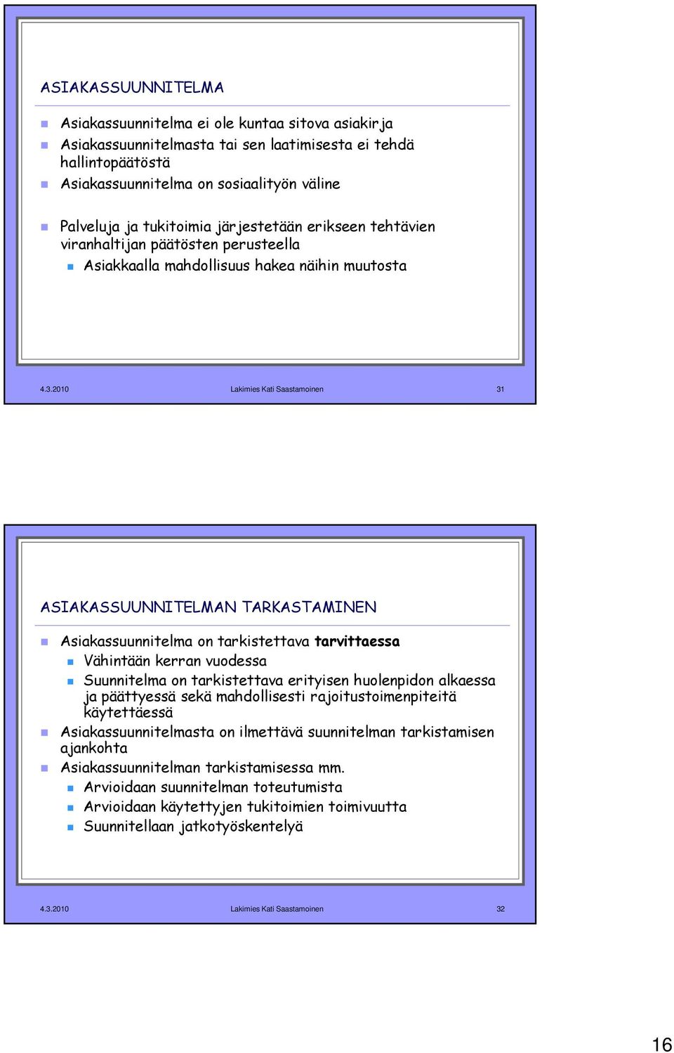 2010 Lakimies Kati Saastamoinen 31 ASIAKASSUUNNITELMAN TARKASTAMINEN Asiakassuunnitelma on tarkistettava tarvittaessa Vähintään kerran vuodessa Suunnitelma on tarkistettava erityisen huolenpidon