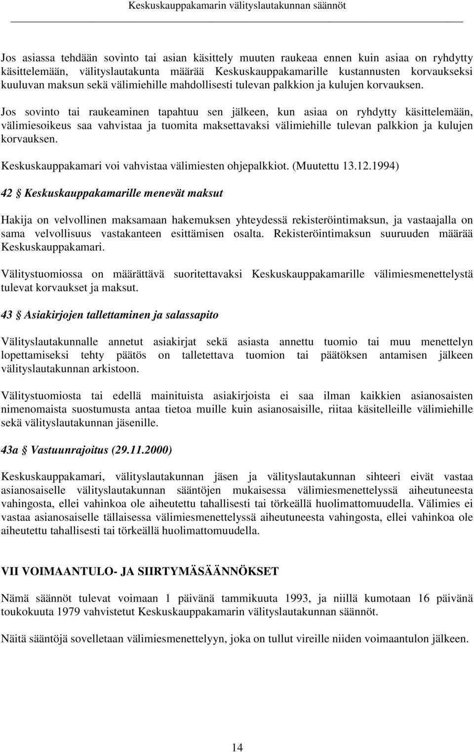 Jos sovinto tai raukeaminen tapahtuu sen jälkeen, kun asiaa on ryhdytty käsittelemään, välimiesoikeus saa vahvistaa ja tuomita maksettavaksi välimiehille tulevan palkkion ja kulujen korvauksen.