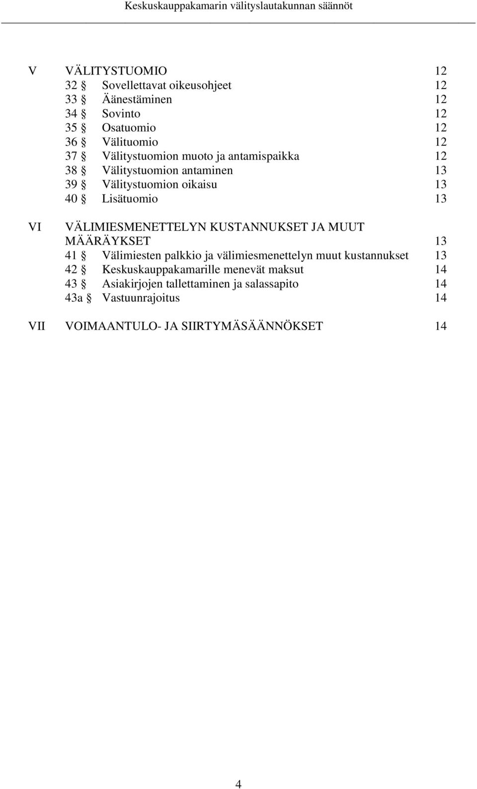 VÄLIMIESMENETTELYN KUSTANNUKSET JA MUUT MÄÄRÄYKSET 13 41 Välimiesten palkkio ja välimiesmenettelyn muut kustannukset 13 42