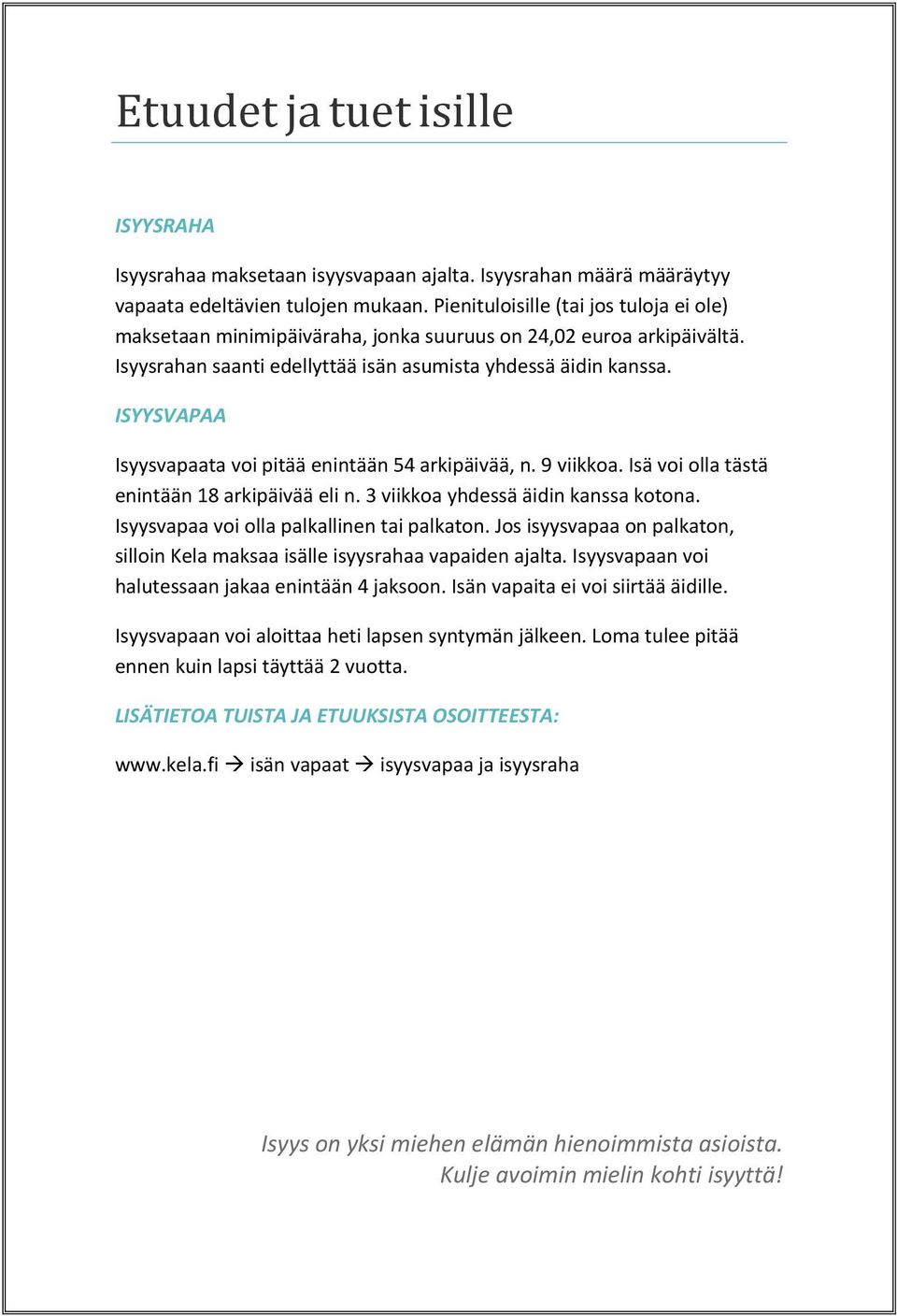 ISYYSVAPAA Isyysvapaata voi pitää enintään 54 arkipäivää, n. 9 viikkoa. Isä voi olla tästä enintään 18 arkipäivää eli n. 3 viikkoa yhdessä äidin kanssa kotona.