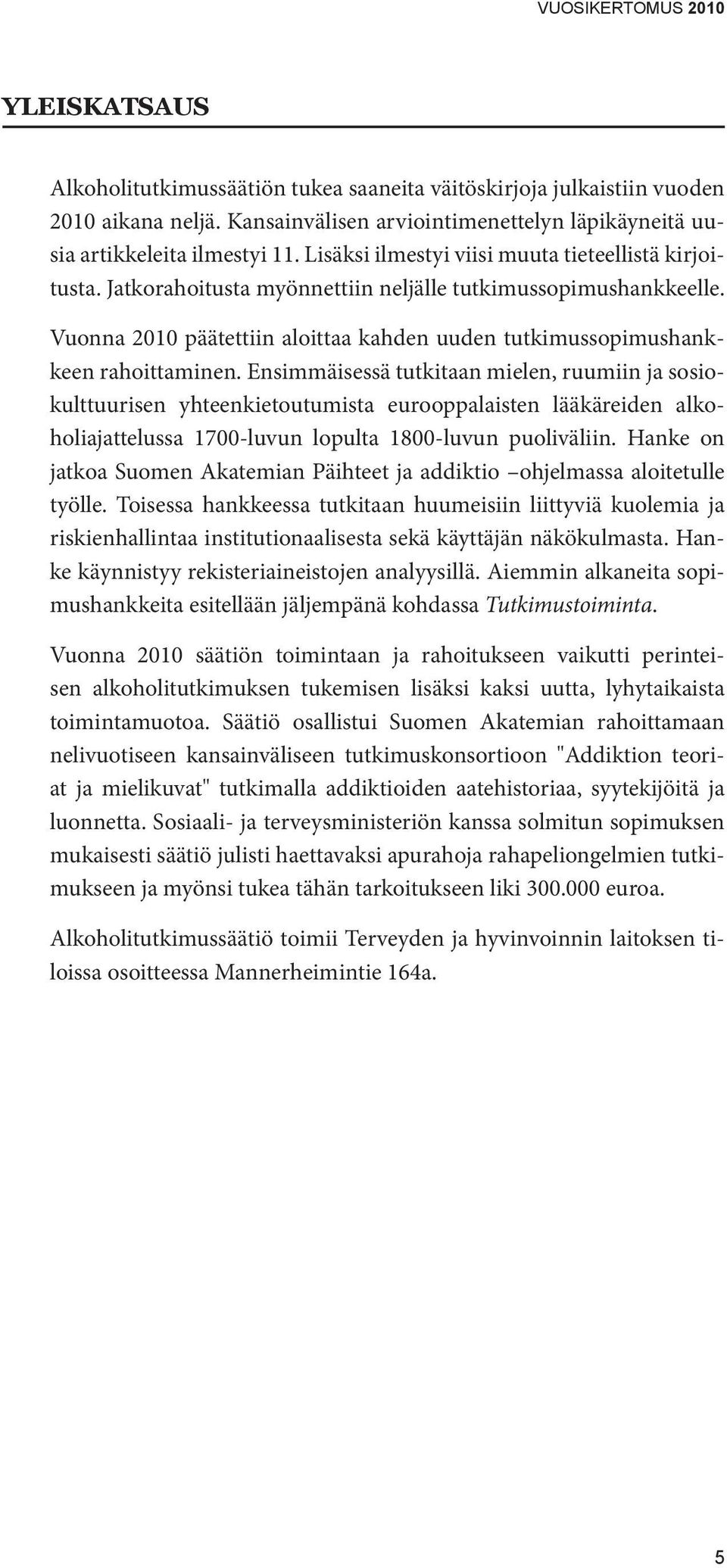 Vuonna 2010 päätettiin aloittaa kahden uuden tutkimussopimushankkeen rahoittaminen.