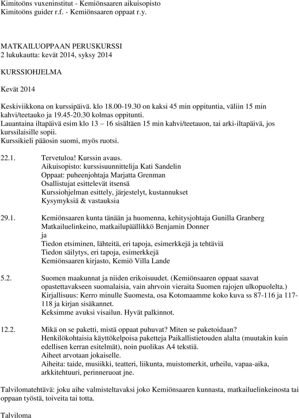 45-20.30 kolmas oppitunti. Lauantaina iltapäivä esim klo 13 16 sisältäen 15 min kahvi/teetauon, tai arki-iltapäivä, jos kurssilaisille sopii. Kurssikieli pääosin suomi, myös ruotsi. 22.1. Tervetuloa!