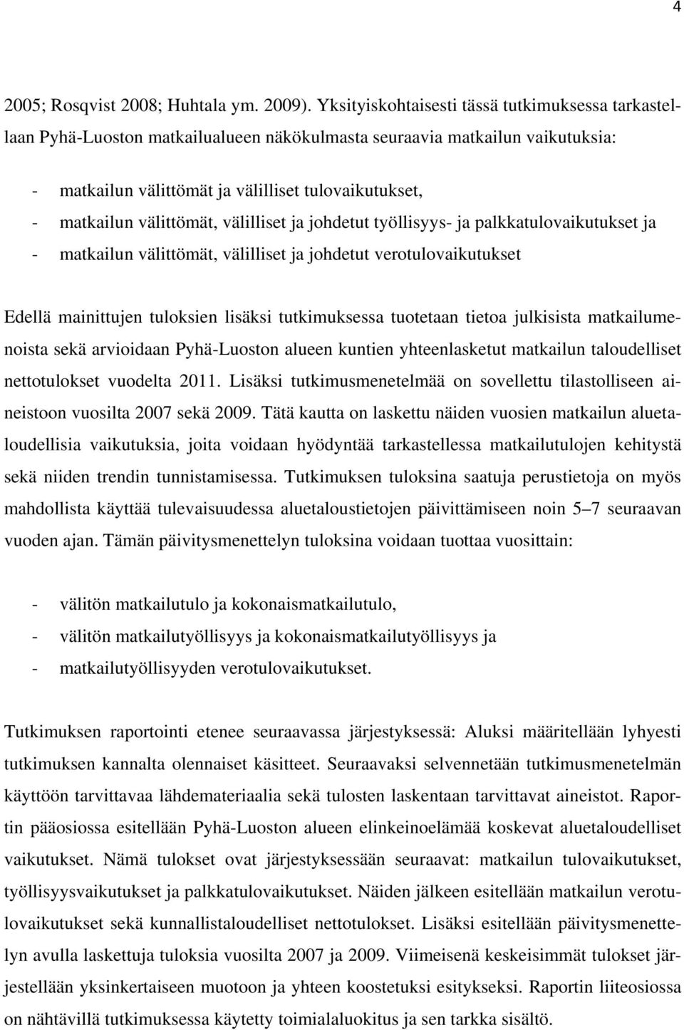 välittömät, välilliset ja johdetut työllisyys- ja palkkatulovaikutukset ja - matkailun välittömät, välilliset ja johdetut verotulovaikutukset Edellä mainittujen tuloksien lisäksi tutkimuksessa