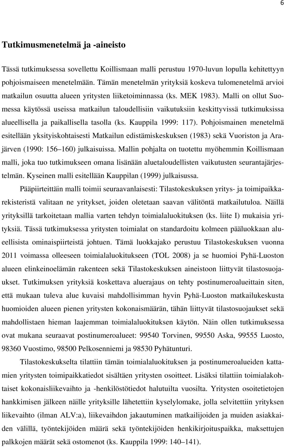 Malli on ollut Suomessa käytössä useissa matkailun taloudellisiin vaikutuksiin keskittyvissä tutkimuksissa alueellisella ja paikallisella tasolla (ks. Kauppila 1999: 117).