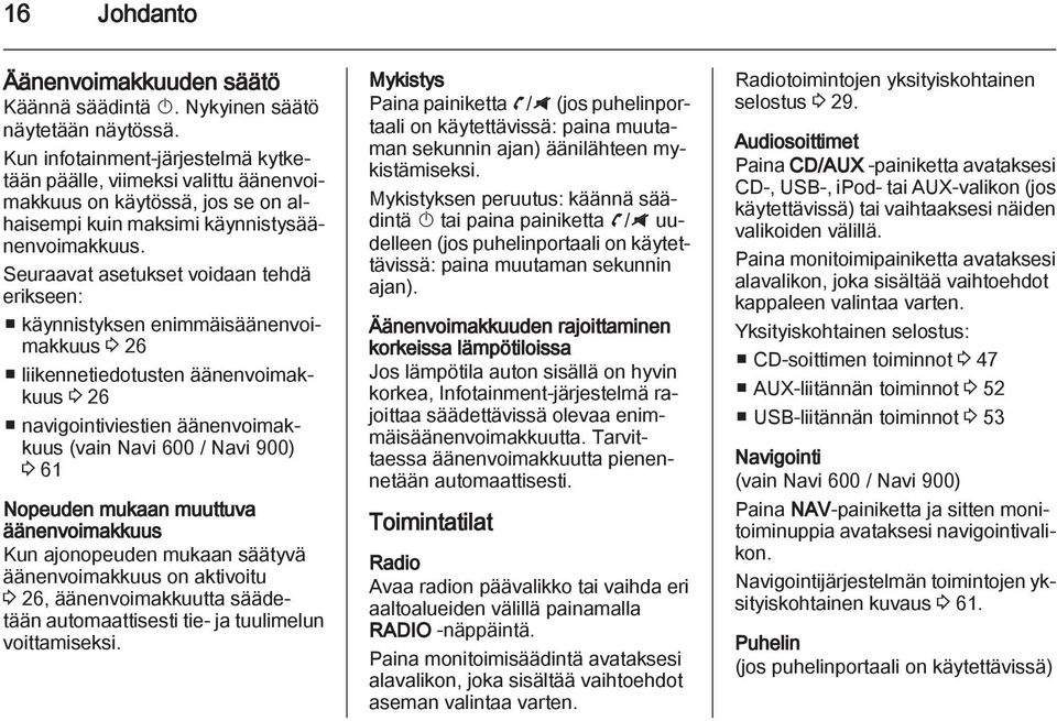 Seuraavat asetukset voidaan tehdä erikseen: käynnistyksen enimmäisäänenvoimakkuus 3 26 liikennetiedotusten äänenvoimakkuus 3 26 navigointiviestien äänenvoimakkuus (vain Navi 600 / Navi 900) 3 61
