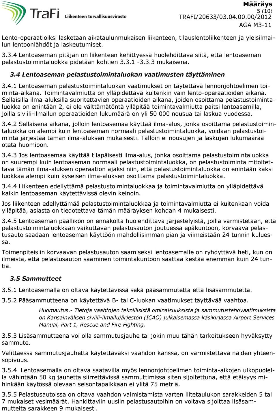 4. Lentoaseman pelastustoimintaluokan vaatimukset on täytettävä lennonjohtoelimen toiminta-aikana. Toimintavalmiutta on ylläpidettävä kuitenkin vain lento-operaatioiden aikana.