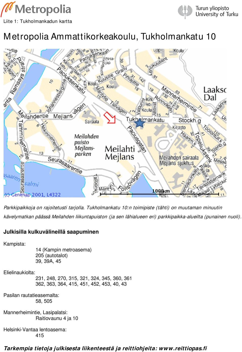 Julkisilla kulkuvälineillä saapuminen Kampista: 14 (Kampin metroasema) 205 (autotalot) 39, 39A, 45 Elielinaukiolta: 231, 248, 270, 315, 321, 324, 345, 360, 361 362, 363,