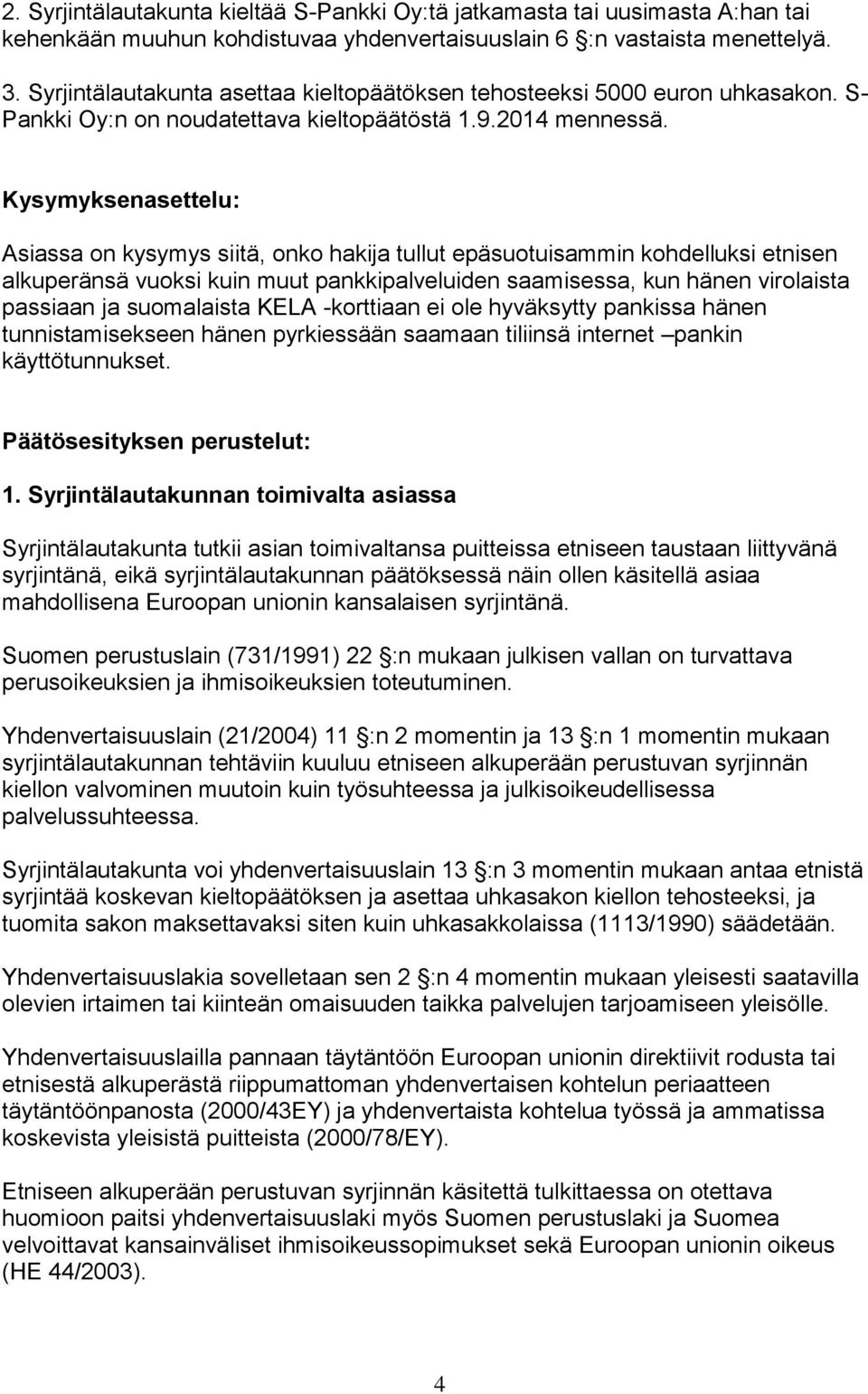 Kysymyksenasettelu: Asiassa on kysymys siitä, onko hakija tullut epäsuotuisammin kohdelluksi etnisen alkuperänsä vuoksi kuin muut pankkipalveluiden saamisessa, kun hänen virolaista passiaan ja