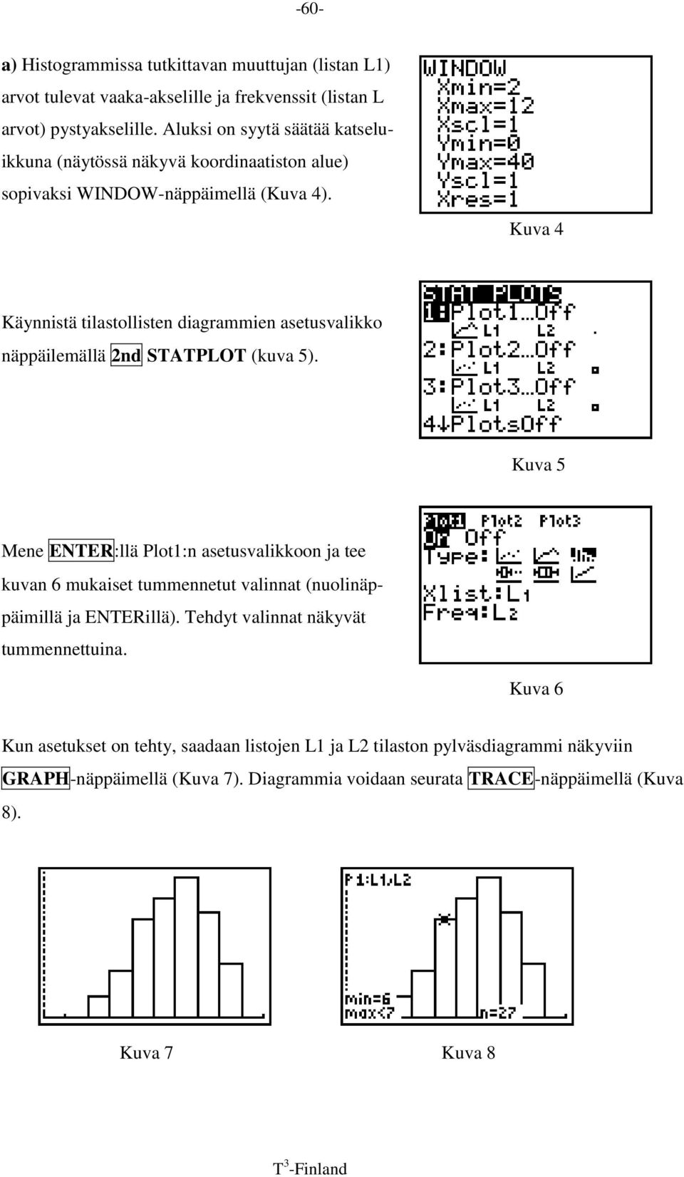 Kuva 3 Kuva 4 Käynnistä tilastollisten diagrammien asetusvalikko näppäilemällä 2nd STATPLOT (kuva 5).