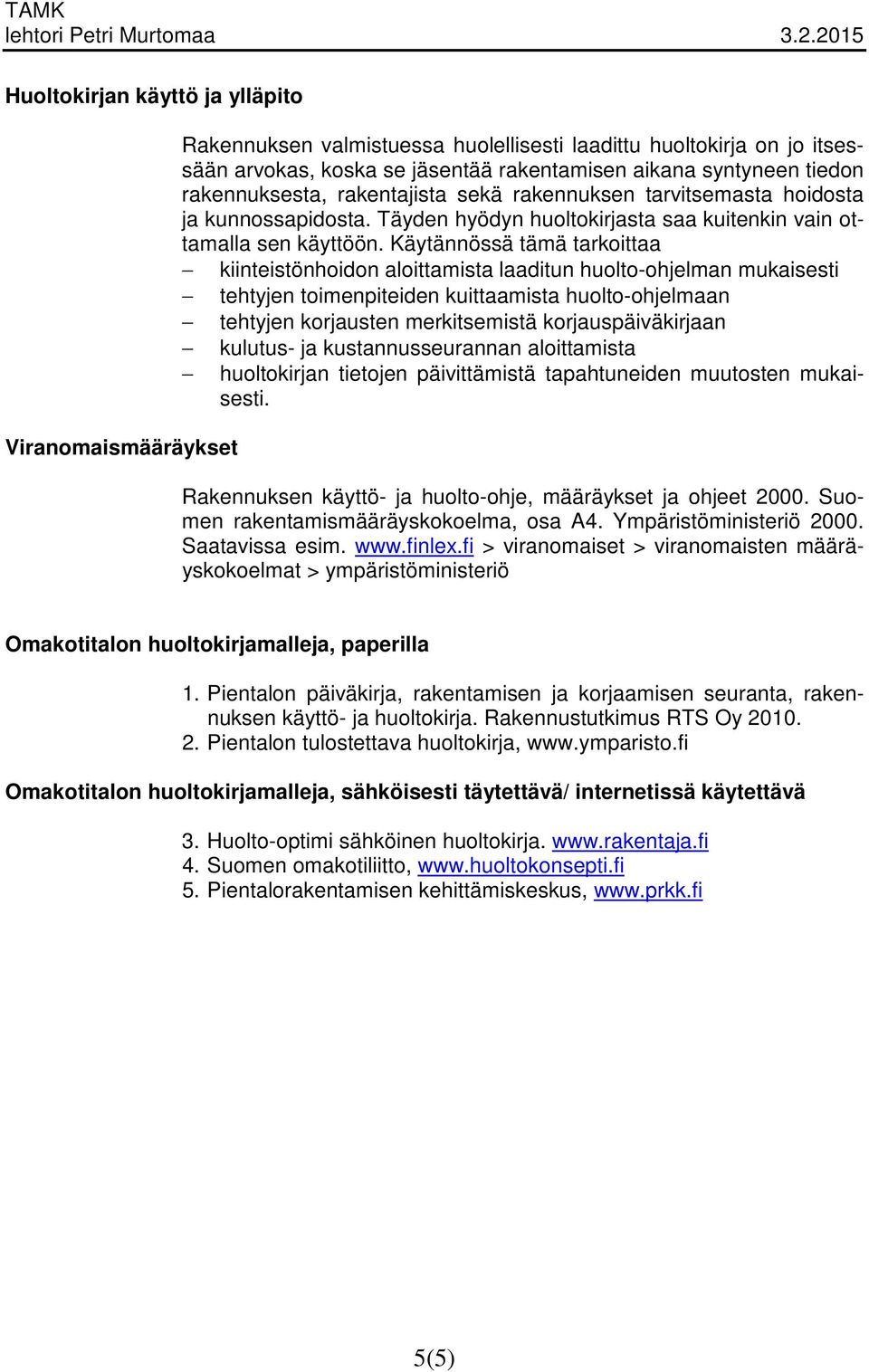 Käytännössä tämä tarkoittaa kiinteistönhoidon aloittamista laaditun huolto-ohjelman mukaisesti tehtyjen toimenpiteiden kuittaamista huolto-ohjelmaan tehtyjen korjausten merkitsemistä