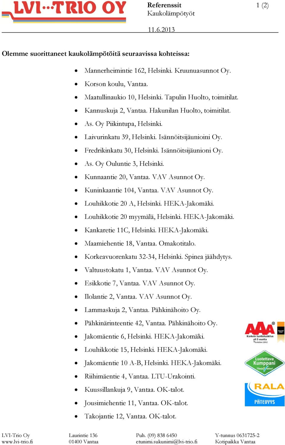 Isännöitsijäunioni Oy. As. Oy Ouluntie 3, Helsinki. Kunnaantie 20, Vantaa. VAV Asunnot Oy. Kuninkaantie 104, Vantaa. VAV Asunnot Oy. Louhikkotie 20 A, Helsinki. HEKA-Jakomäki.