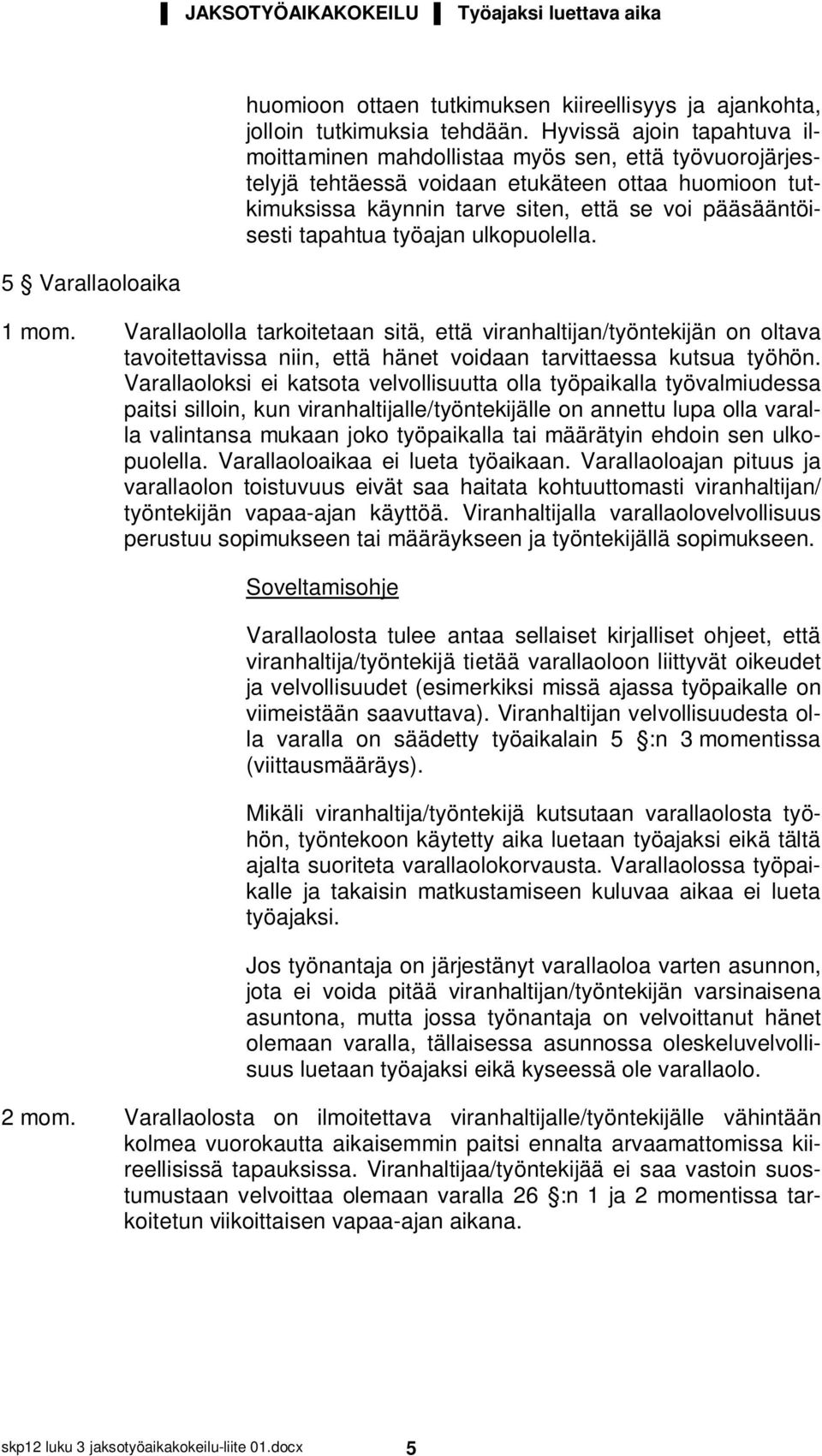 tapahtua työajan ulkopuolella. 1 mom. Varallaololla tarkoitetaan sitä, että viranhaltijan/työntekijän on oltava tavoitettavissa niin, että hänet voidaan tarvittaessa kutsua työhön.