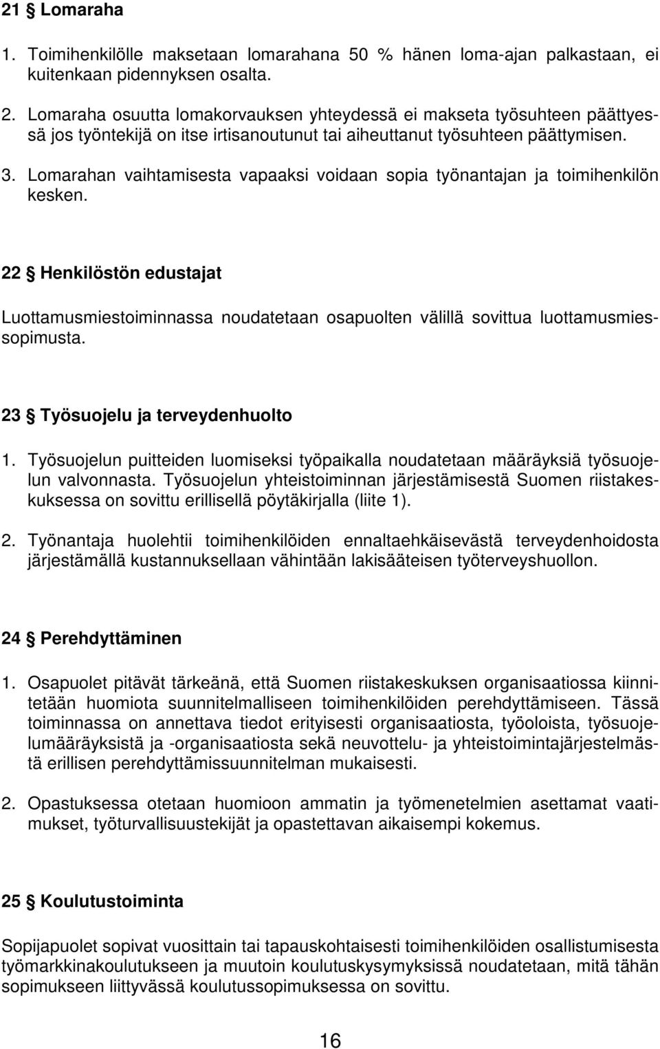 Lomarahan vaihtamisesta vapaaksi voidaan sopia työnantajan ja toimihenkilön kesken. 22 Henkilöstön edustajat Luottamusmiestoiminnassa noudatetaan osapuolten välillä sovittua luottamusmiessopimusta.