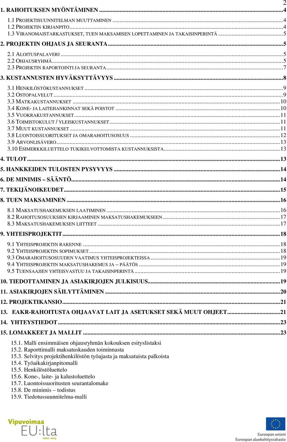 2 OSTOPALVELUT...9 3.3 MATKAKUSTANNUKSET...10 3.4 KONE- JA LAITEHANKINNAT SEKÄ POISTOT...10 3.5 VUOKRAKUSTANNUKSET...11 3.6 TOIMISTOKULUT / YLEISKUSTANNUKSET...11 3.7 MUUT KUSTANNUKSET...11 3.8 LUONTOISSUORITUKSET JA OMARAHOITUSOSUUS.