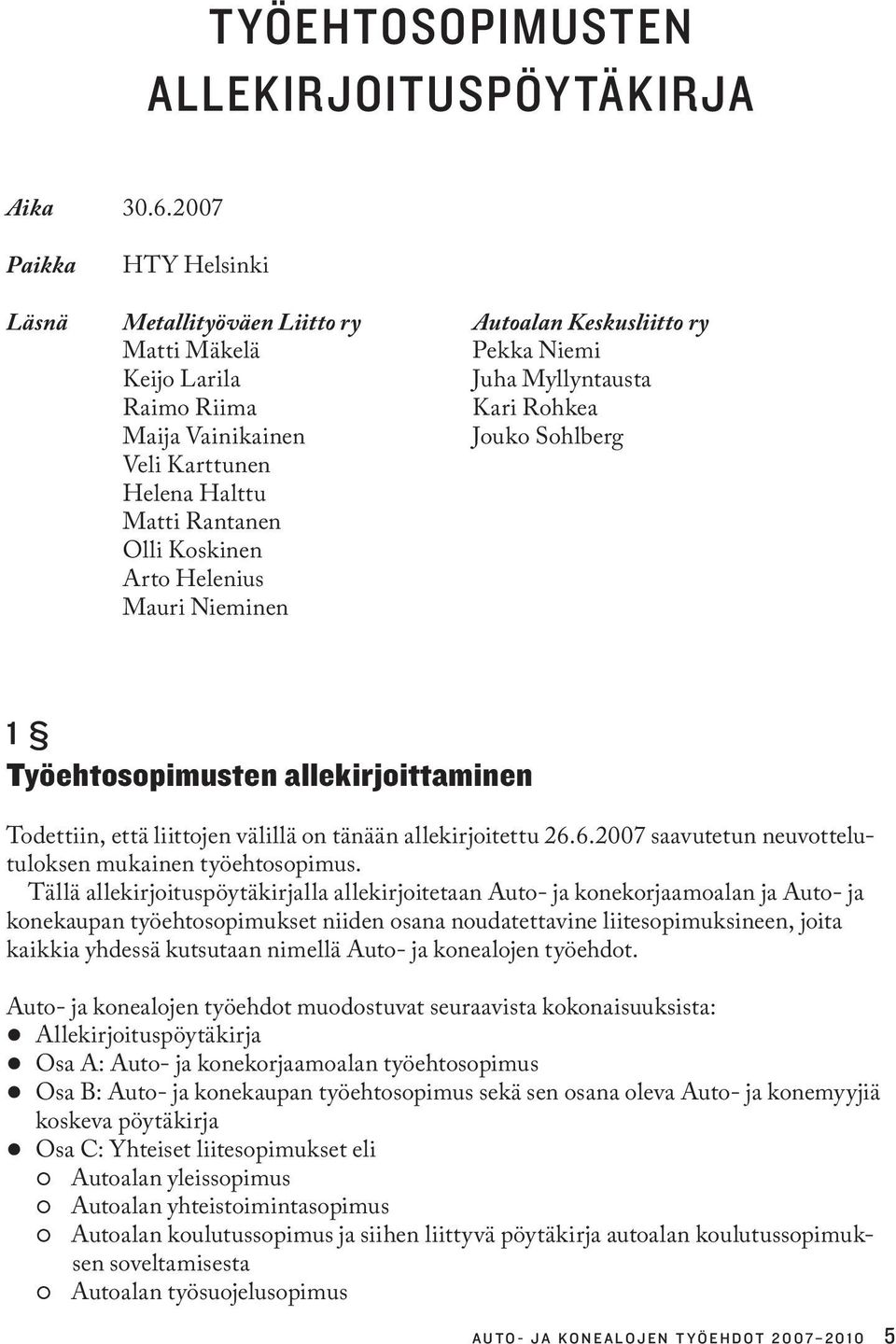 Karttunen Helena Halttu Matti Rantanen Olli Koskinen Arto Helenius Mauri Nieminen 1 Työehtosopimusten allekirjoittaminen Todettiin, että liittojen välillä on tänään allekirjoitettu 26.