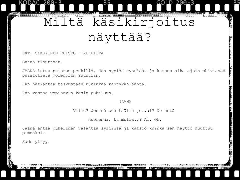 Hän hätkähtää taskustaan kuuluvaa kännykän ääntä. Hän vastaa vapisevin käsin puheluun. JAANA Ville?