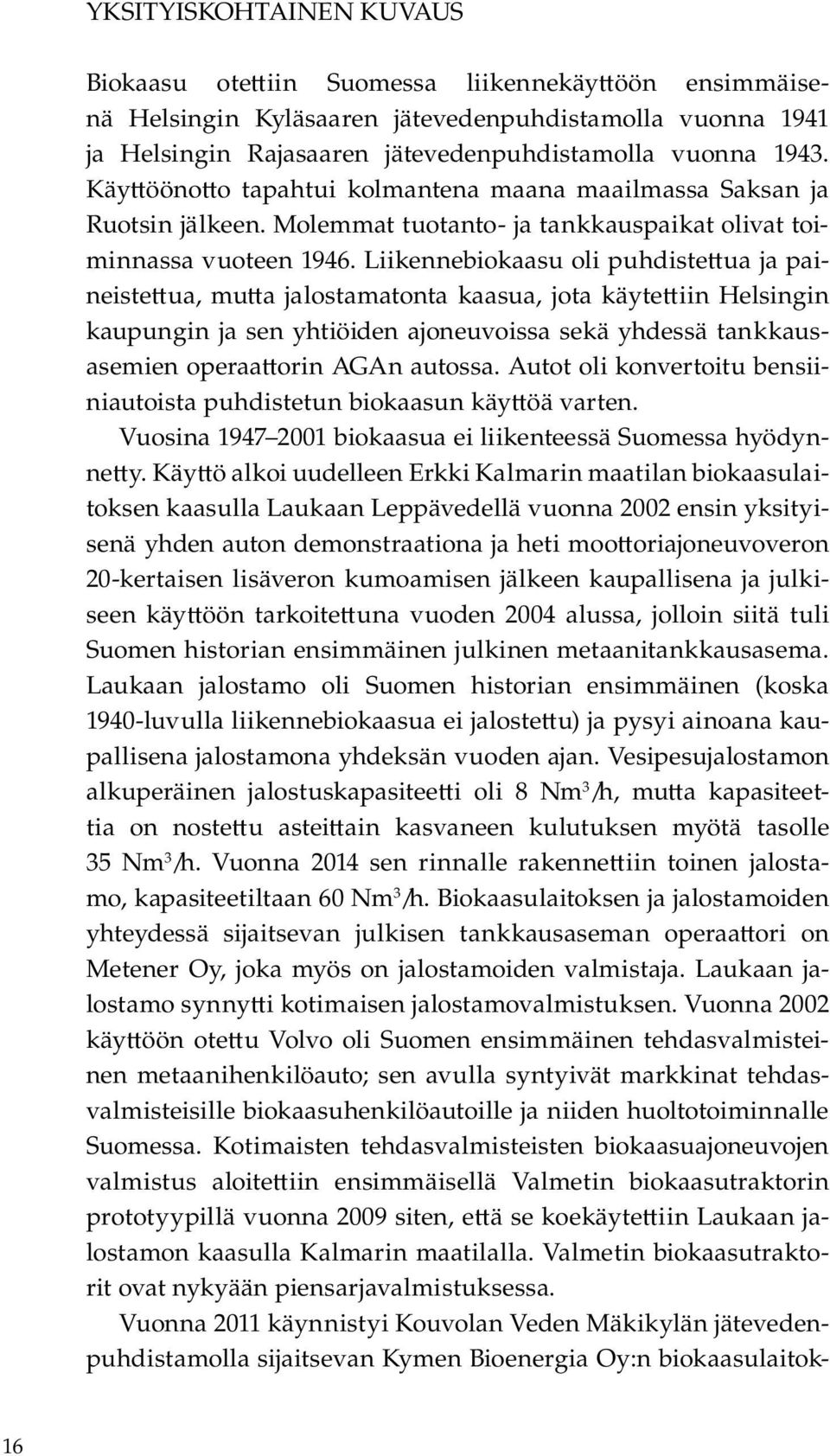 Liikennebiokaasu oli puhdiste ua ja paineiste ua, mu a jalostamatonta kaasua, jota käyte iin Helsingin kaupungin ja sen yhtiöiden ajoneuvoissa sekä yhdessä tankkausasemien operaa orin AGAn autossa.