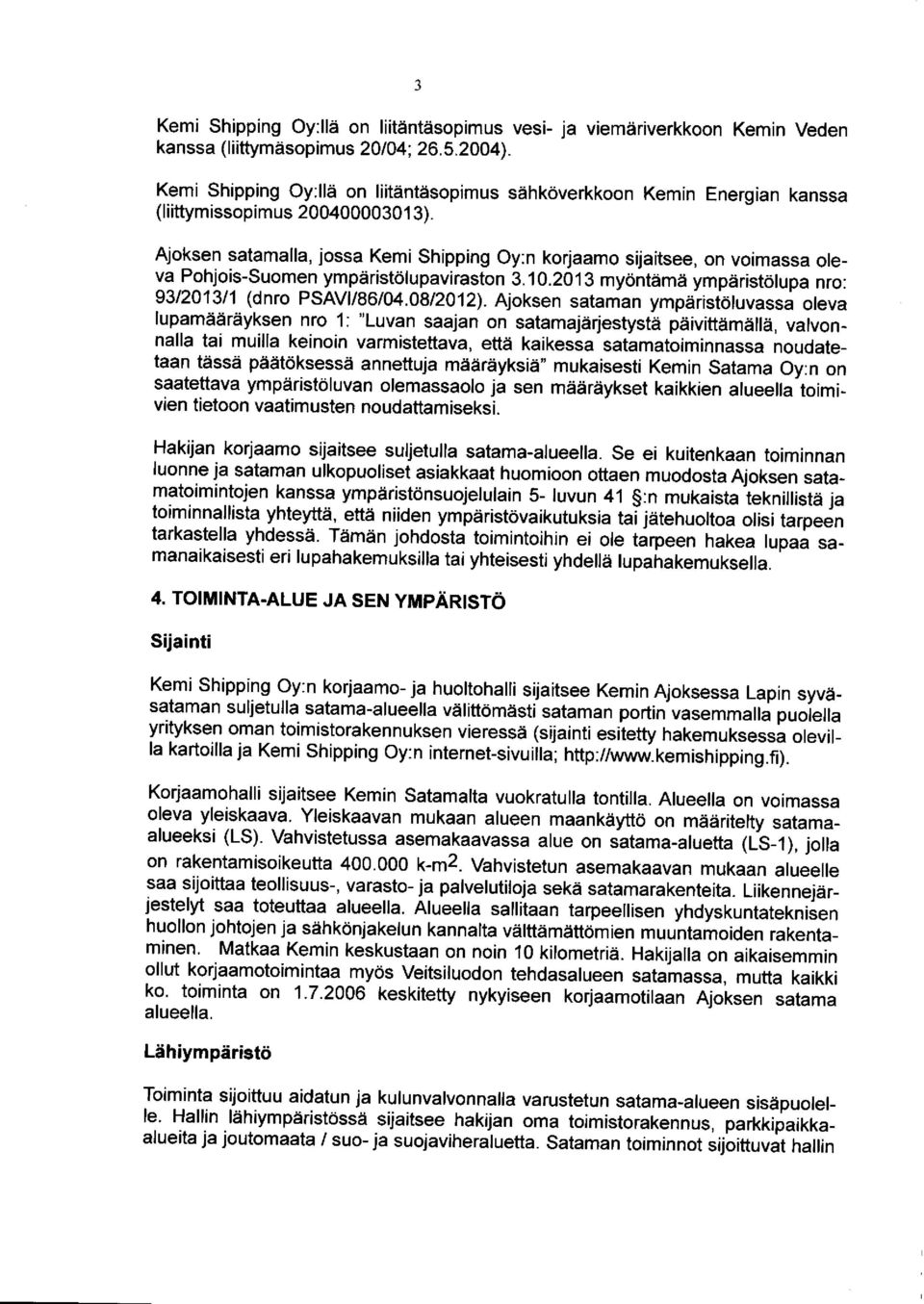 Ajoksen satamalla, jossa Kemi Shipping Oy:n korjaamo sijaitsee, on voimassa oleva Pohjois-Suomen ympäristölupaviraston 3.10.2013 myöntämä ympäristölupa nro: 93/2013/1 (dnro PSAVI/86/04.08/2012).