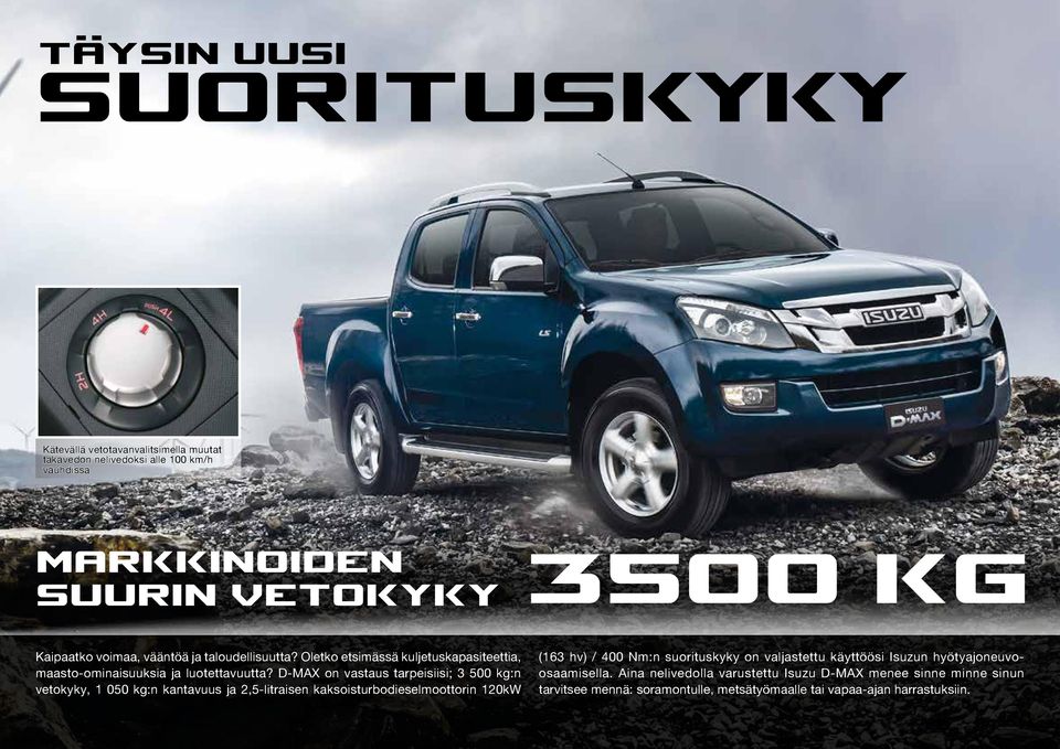 D-MAX on vastaus tarpeisiisi; 3 500 kg:n vetokyky, 1 050 kg:n kantavuus ja 2,5-litraisen kaksoisturbodieselmoottorin 120kW (163 hv) / 400