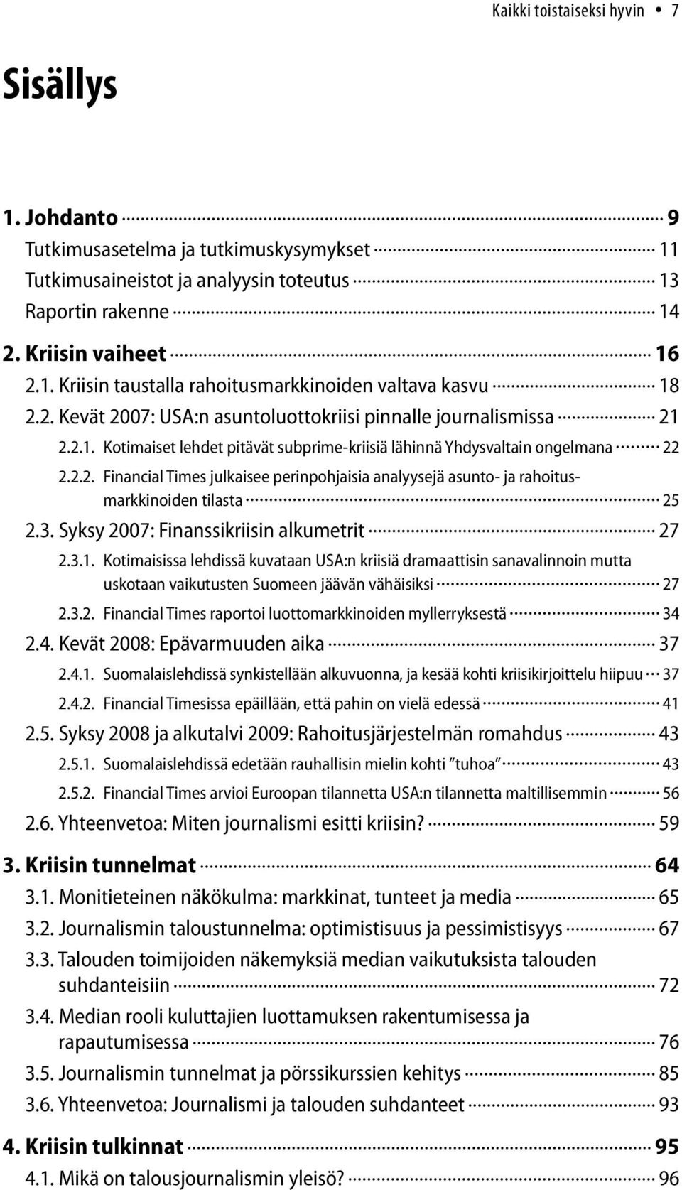 3. Syksy 2007: Finanssikriisin alkumetrit 27 2.3.1. Kotimaisissa lehdissä kuvataan USA:n kriisiä dramaattisin sanavalinnoin mutta uskotaan vaikutusten Suomeen jäävän vähäisiksi 27 2.3.2. Financial Times raportoi luottomarkkinoiden myllerryksestä 34 2.