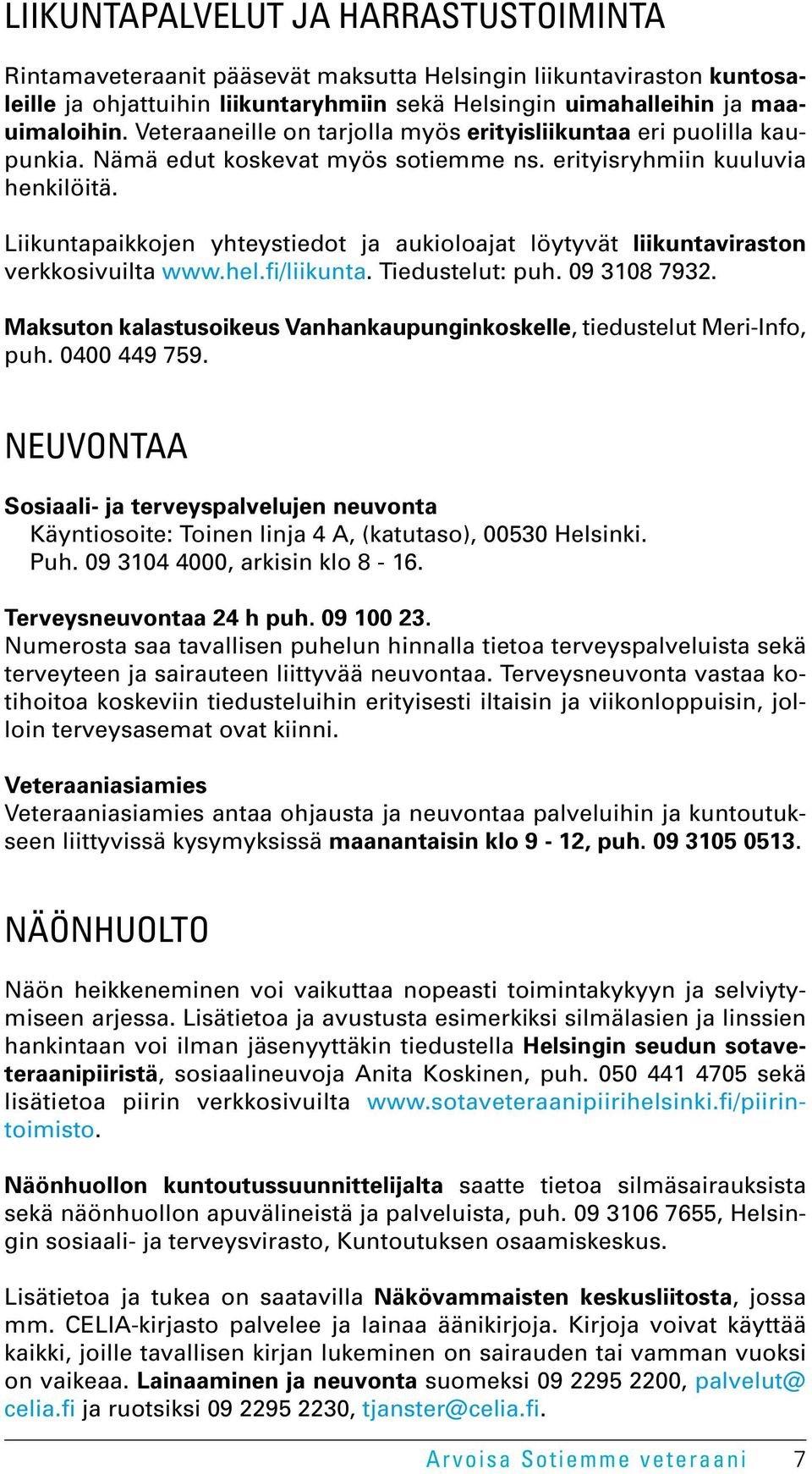 Liikuntapaikkojen yhteystiedot ja aukioloajat löytyvät liikuntaviraston verkkosivuilta www.hel.fi/liikunta. Tiedustelut: puh. 09 3108 7932.