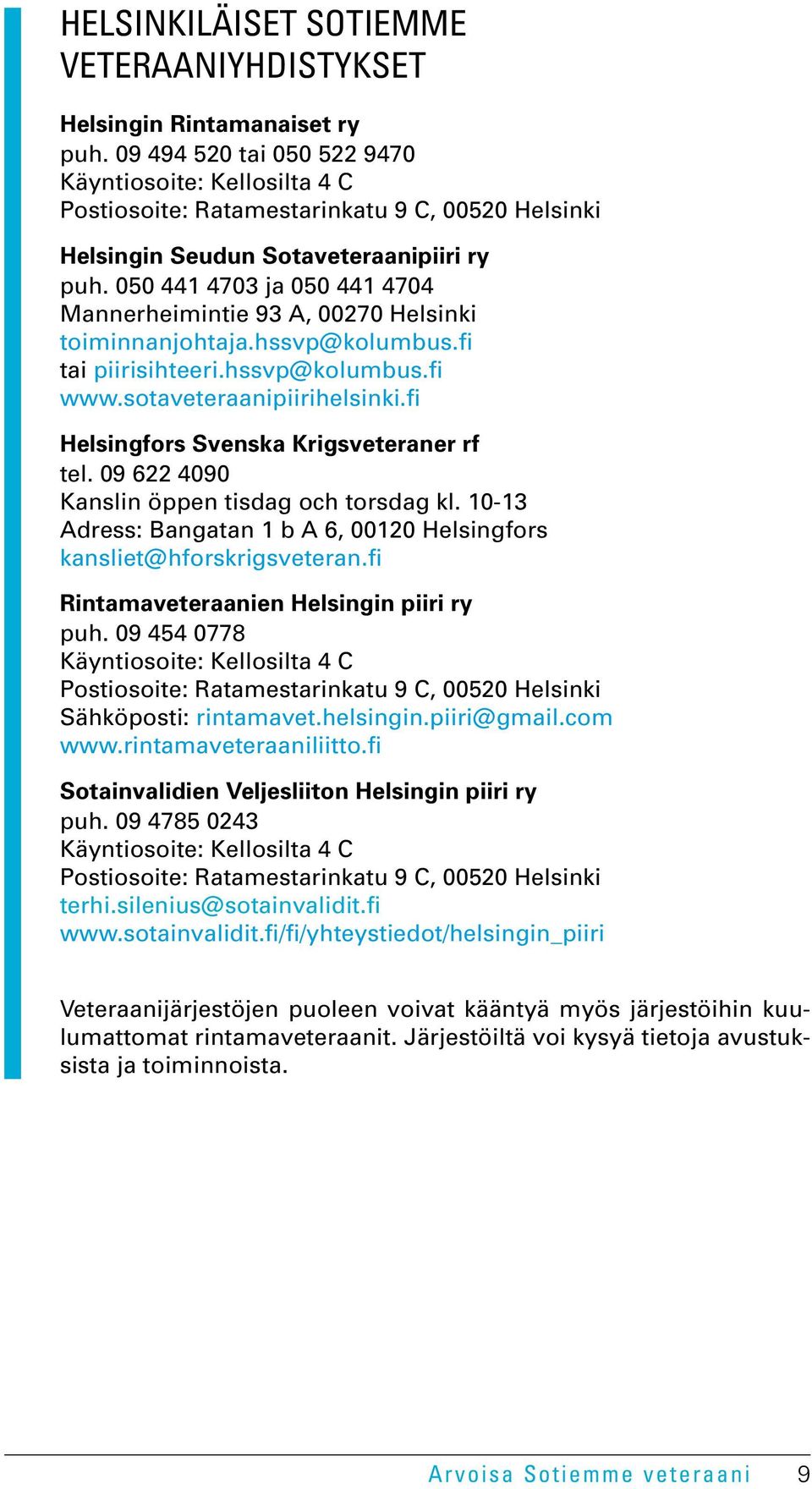 050 441 4703 ja 050 441 4704 Mannerheimintie 93 A, 00270 Helsinki toiminnanjohtaja.hssvp@kolumbus.fi tai piirisihteeri.hssvp@kolumbus.fi www.sotaveteraanipiirihelsinki.