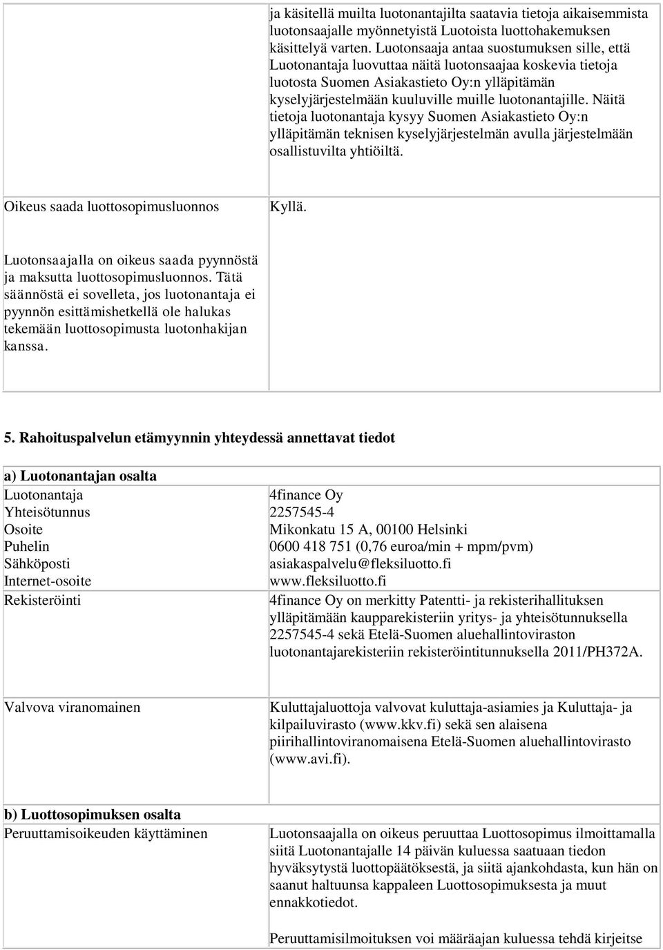 luotonantajille. Näitä tietoja luotonantaja kysyy Suomen Asiakastieto Oy:n ylläpitämän teknisen kyselyjärjestelmän avulla järjestelmään osallistuvilta yhtiöiltä.