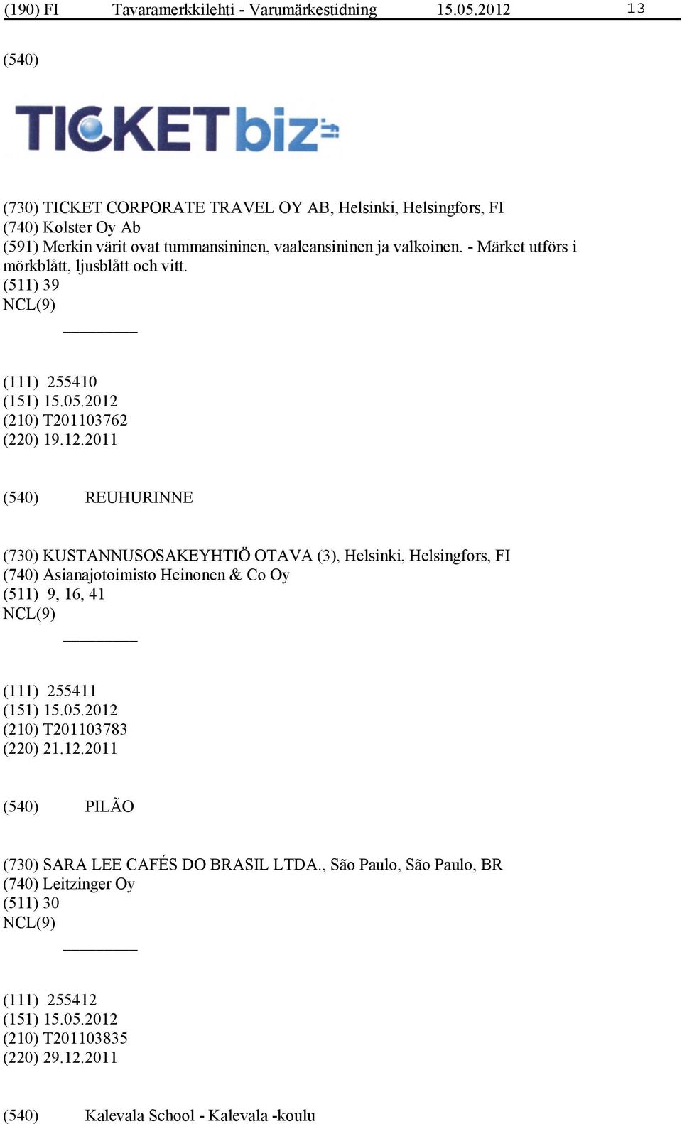 - Märket utförs i mörkblått, ljusblått och vitt. (511) 39 (111) 255410 (210) T201103762 (220) 19.12.