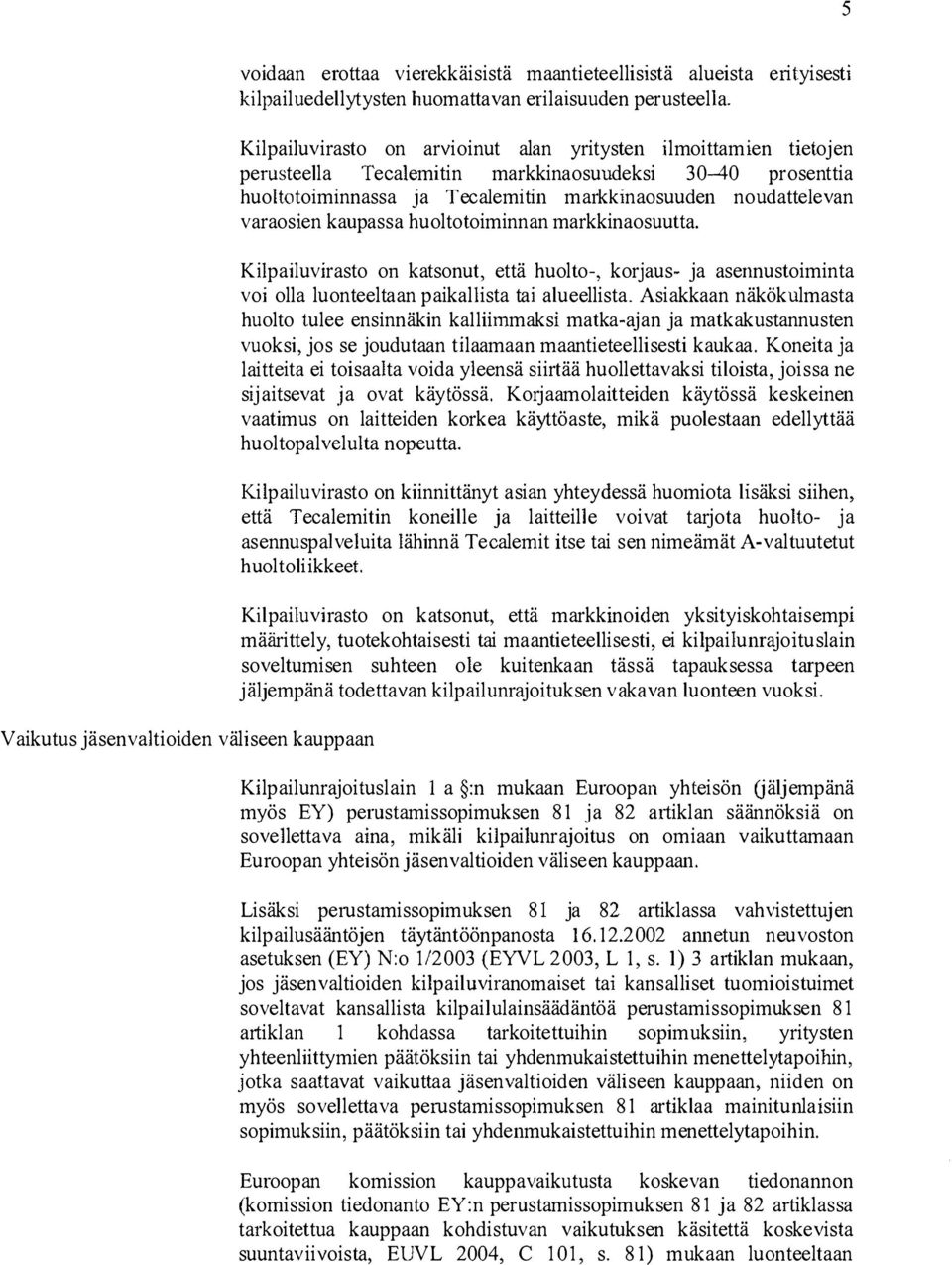 kaupassa huoltotoiminnan markkinaosuutta. Kilpailuvirasto on katsonut, että huolto-, korjaus- ja asennustoiminta voi olla luonteeltaan paikallista tai alueellista.
