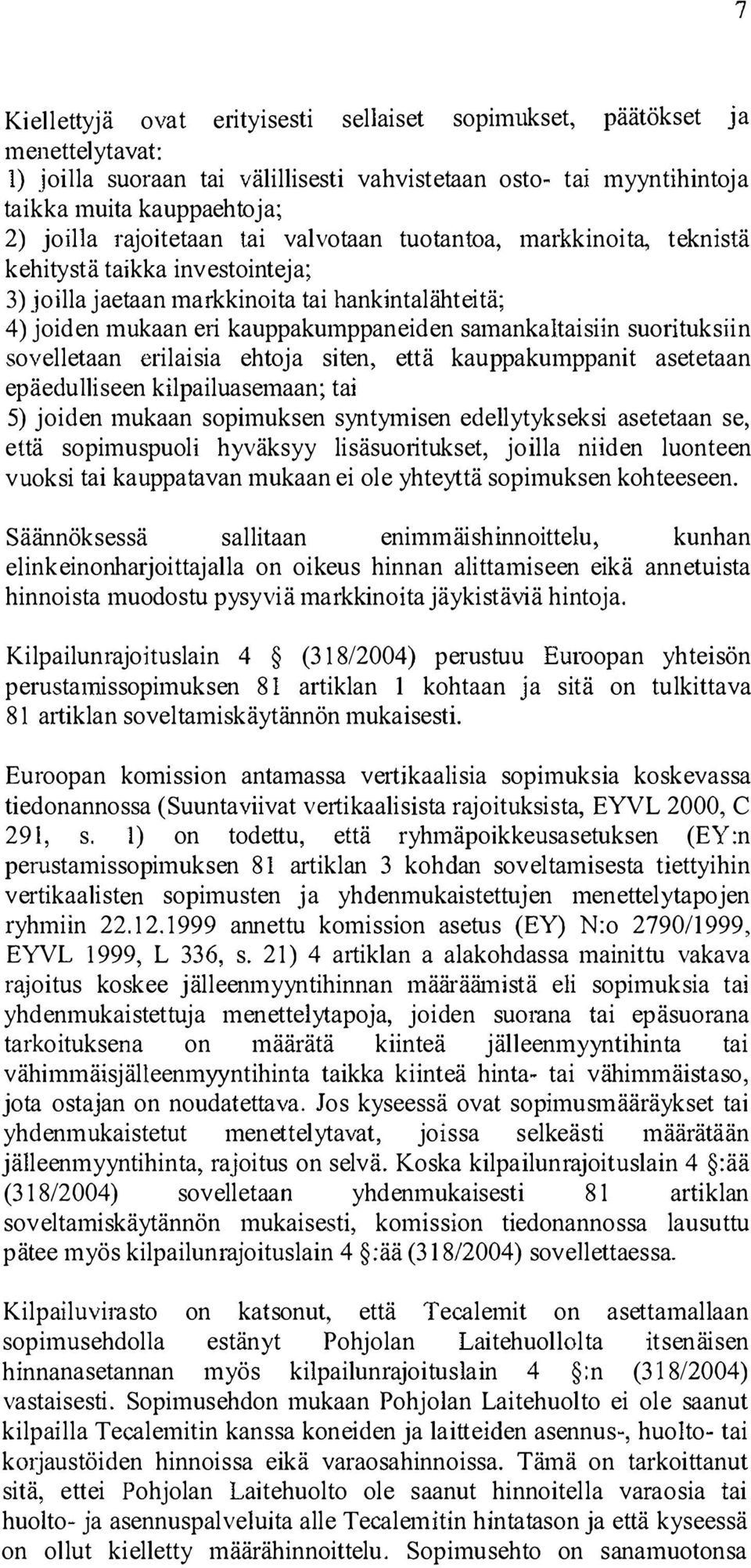 suorituksiin sovelletaan erilaisia ehtoja siten, että kauppakumppanit asetetaan epäedulliseen kilpailuasemaan; tai 5) joiden mukaan sopimuksen syntymisen edellytykseksi asetetaan se, että