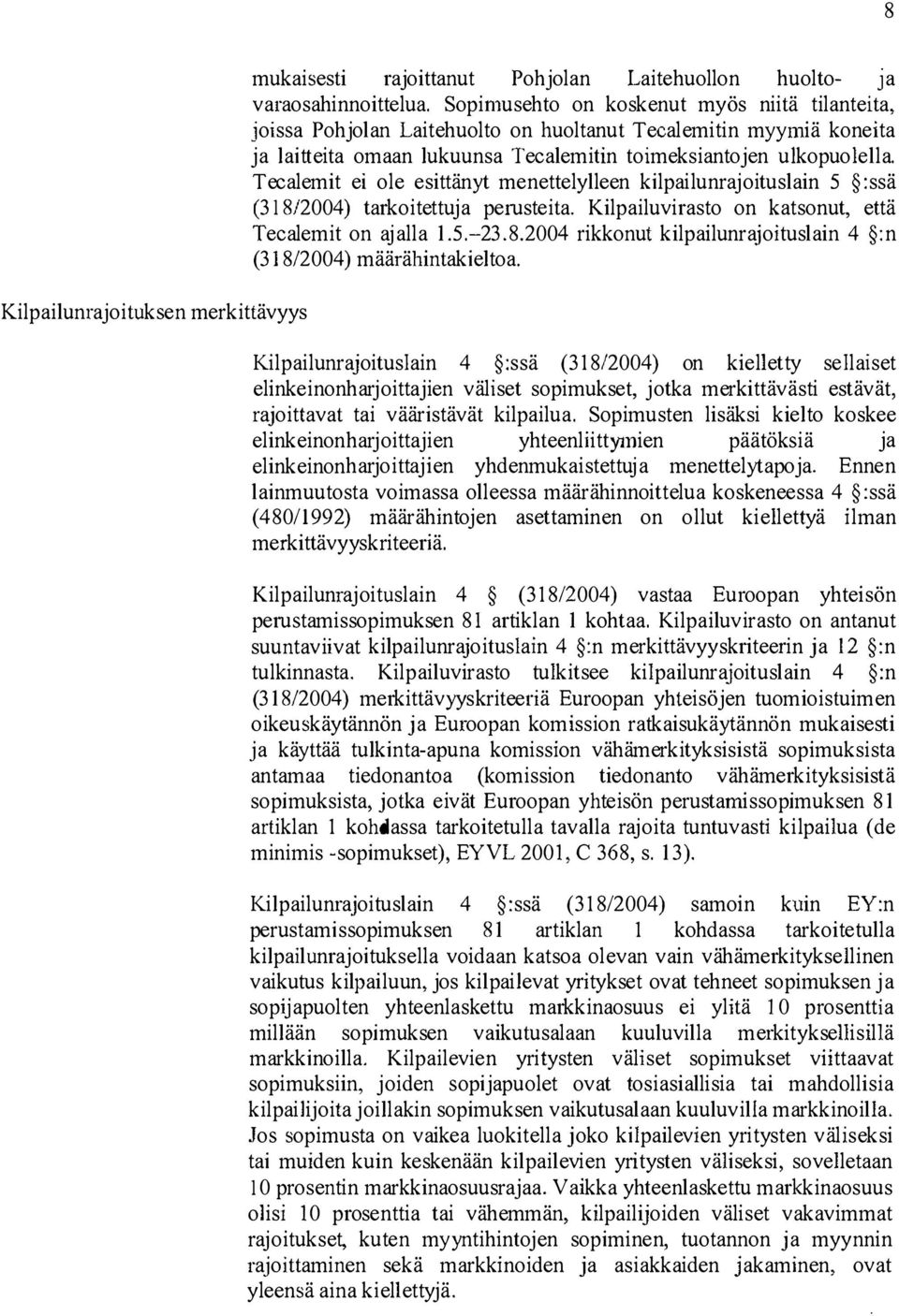 Tecalemit ei ole esittänyt menettelylleen kilpailunrajoituslain 5 :ssä (3 1 8/2004) tarkoitettuja perusteita. Kilpailuvirasto on katsonut, että Te calemit on aj alla 1.5.-23.8.2004 rikkonut kilpailunrajoituslain 4 :n (318/2004) määrähintakieltoa.