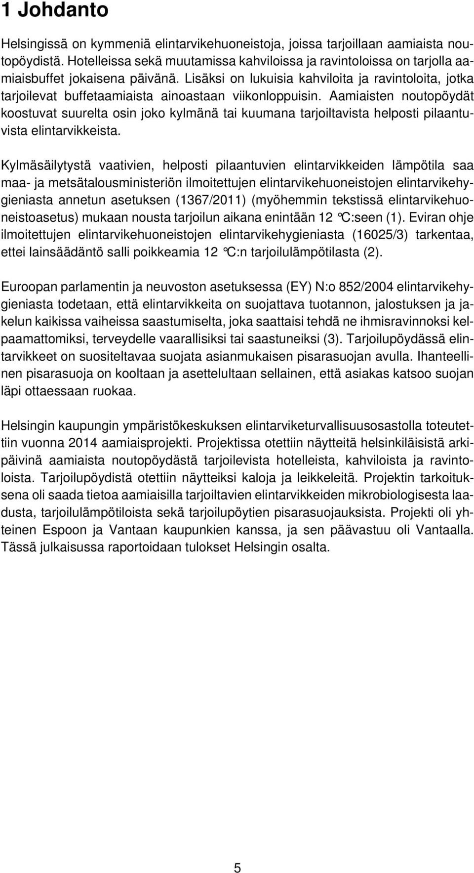 Lisäksi on lukuisia kahviloita ja ravintoloita, jotka tarjoilevat buffetaamiaista ainoastaan viikonloppuisin.