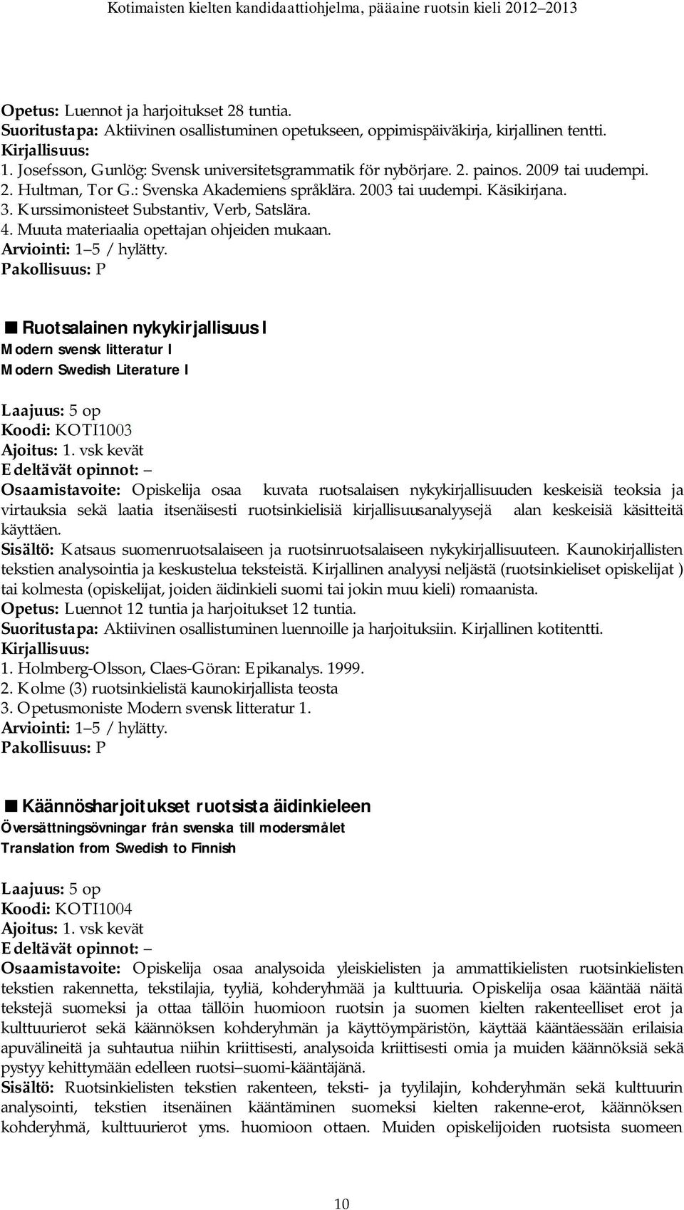 Muuta materiaalia opettajan ohjeiden mukaan. Ruotsalainen nykykirjallisuus I Modern svensk litteratur I Modern Swedish Literature I Koodi: KOTI1003 Ajoitus: 1.