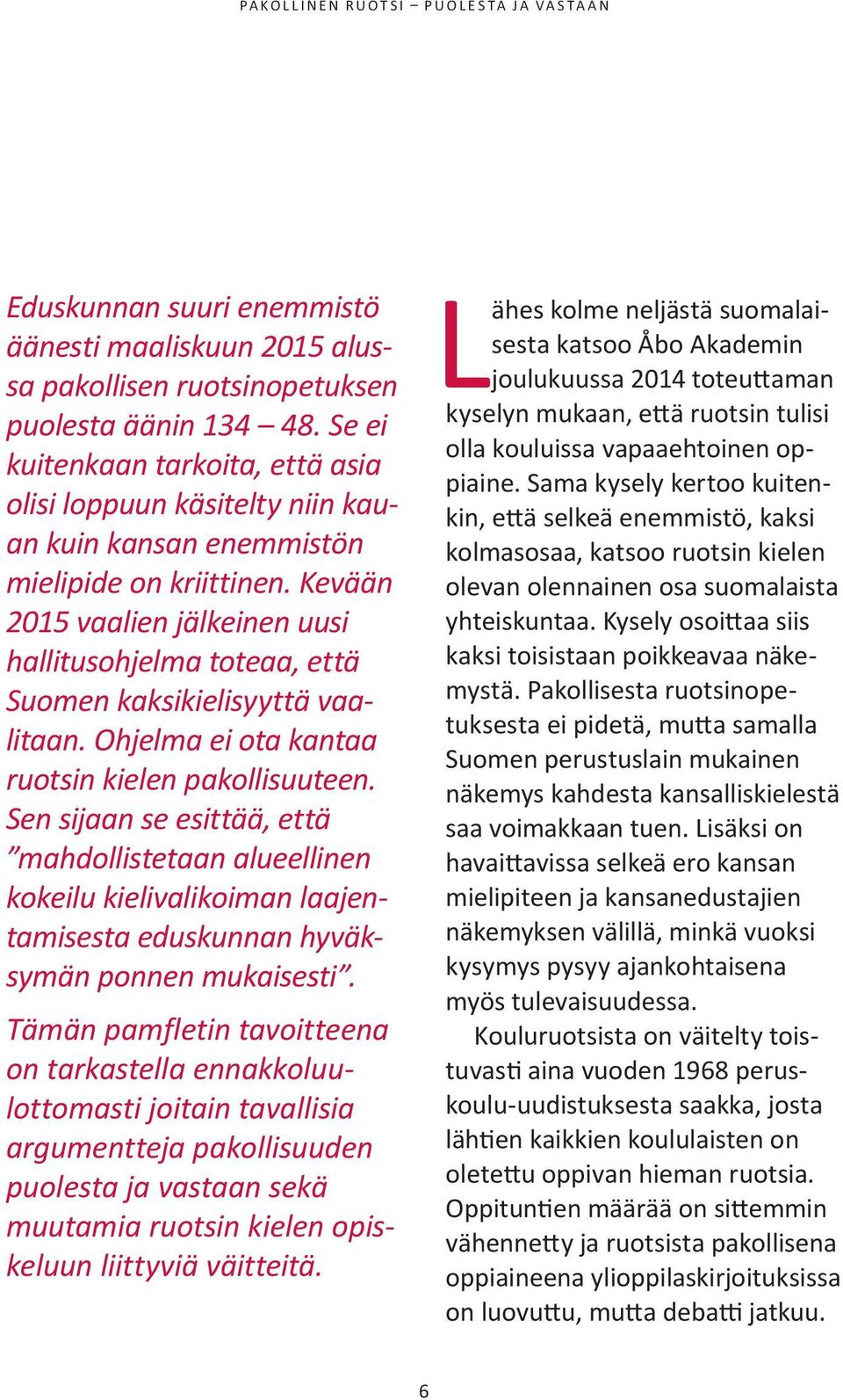 Kevään 2015 vaalien jälkeinen uusi hallitusohjelma toteaa, että Suomen kaksikielisyyttä vaalitaan. Ohjelma ei ota kantaa ruotsin kielen pakollisuuteen.