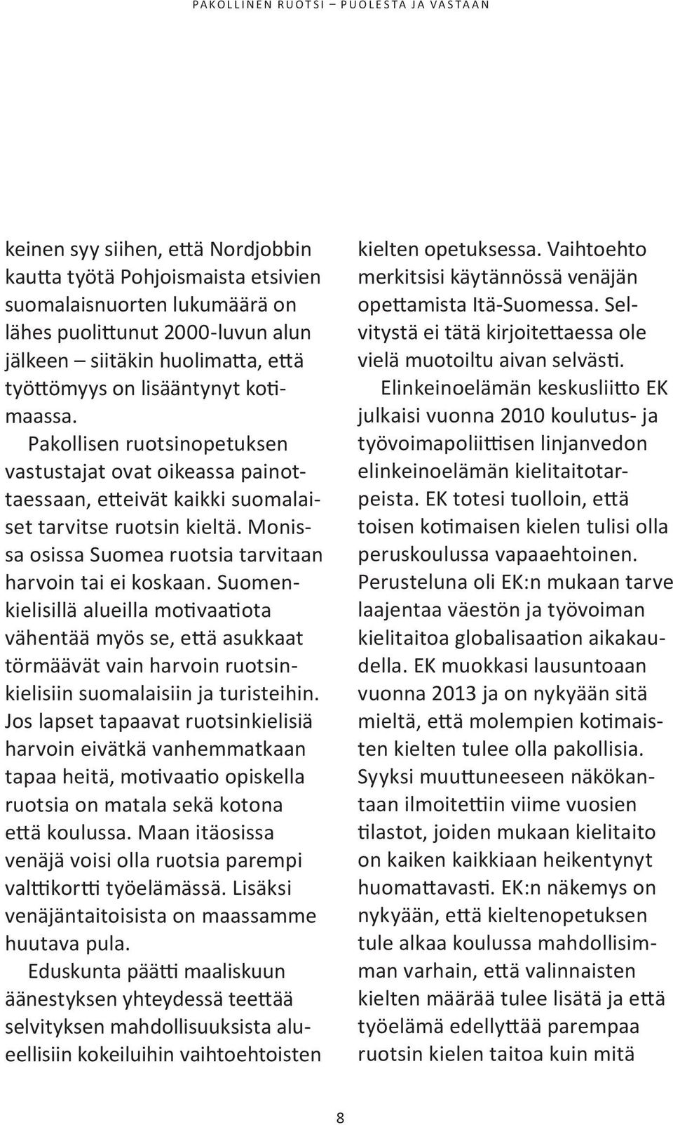 suomenkielisillä alueilla motivaatiota vähentää myös se, että asukkaat törmäävät vain harvoin ruotsinkielisiin suomalaisiin ja turisteihin.