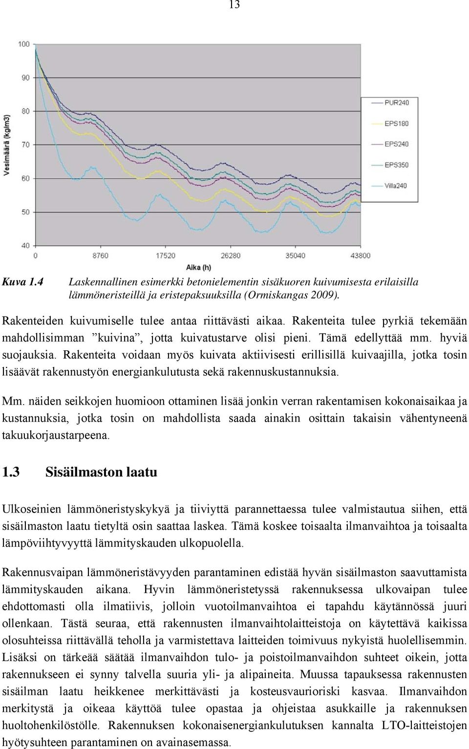 Rakenteita voidaan myös kuivata aktiivisesti erillisillä kuivaajilla, jotka tosin lisäävät rakennustyön energiankulutusta sekä rakennuskustannuksia. Mm.